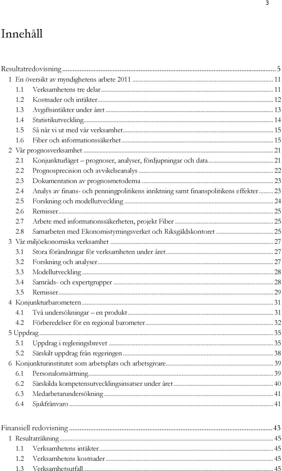 1 Konjunkturläget prognoser, analyser, fördjupningar och data... 21 2.2 Prognosprecision och avvikelseanalys... 22 2.3 Dokumentation av prognosmetoderna... 23 2.