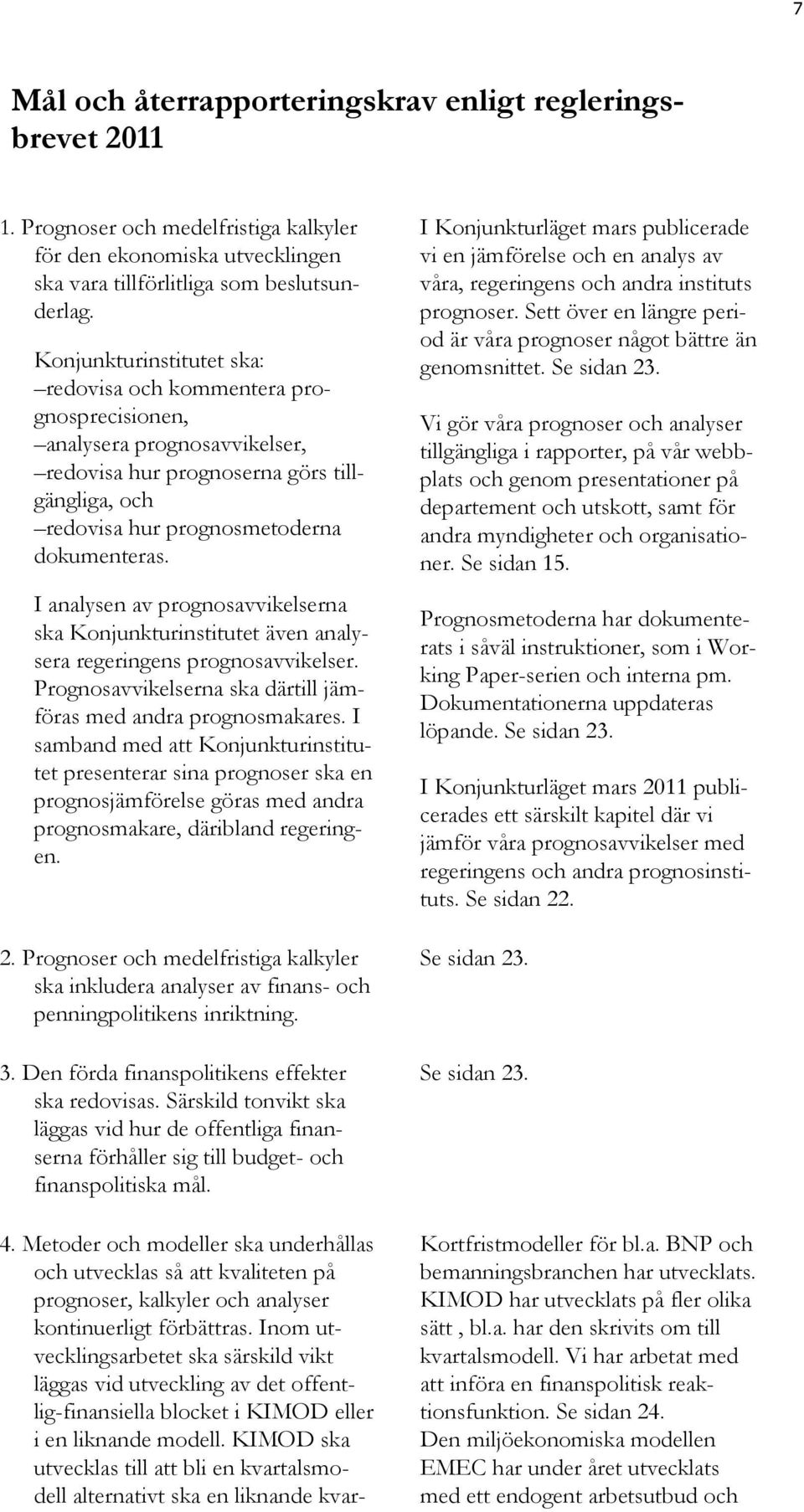 I analysen av prognosavvikelserna ska Konjunkturinstitutet även analysera regeringens prognosavvikelser. Prognosavvikelserna ska därtill jämföras med andra prognosmakares.