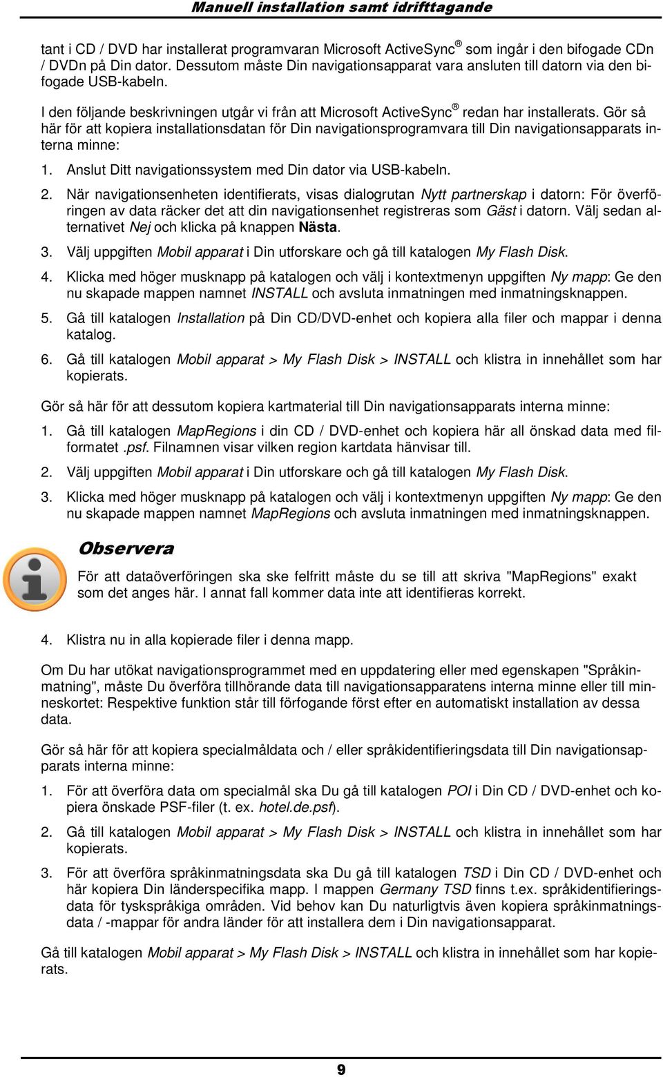 Gör så här för att kpiera installatinsdatan för Din navigatinsprgramvara till Din navigatinsapparats interna minne: 1. Anslut Ditt navigatinssystem med Din datr via USB-kabeln. 2.