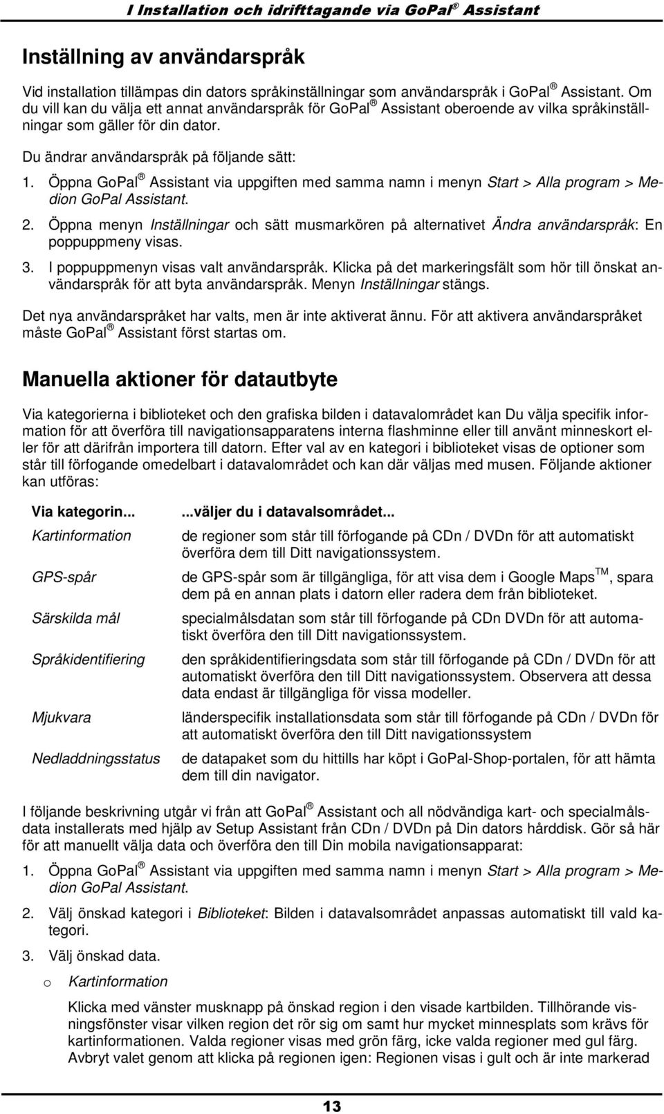 Öppna GPal Assistant via uppgiften med samma namn i menyn Start > Alla prgram > Medin GPal Assistant. 2.