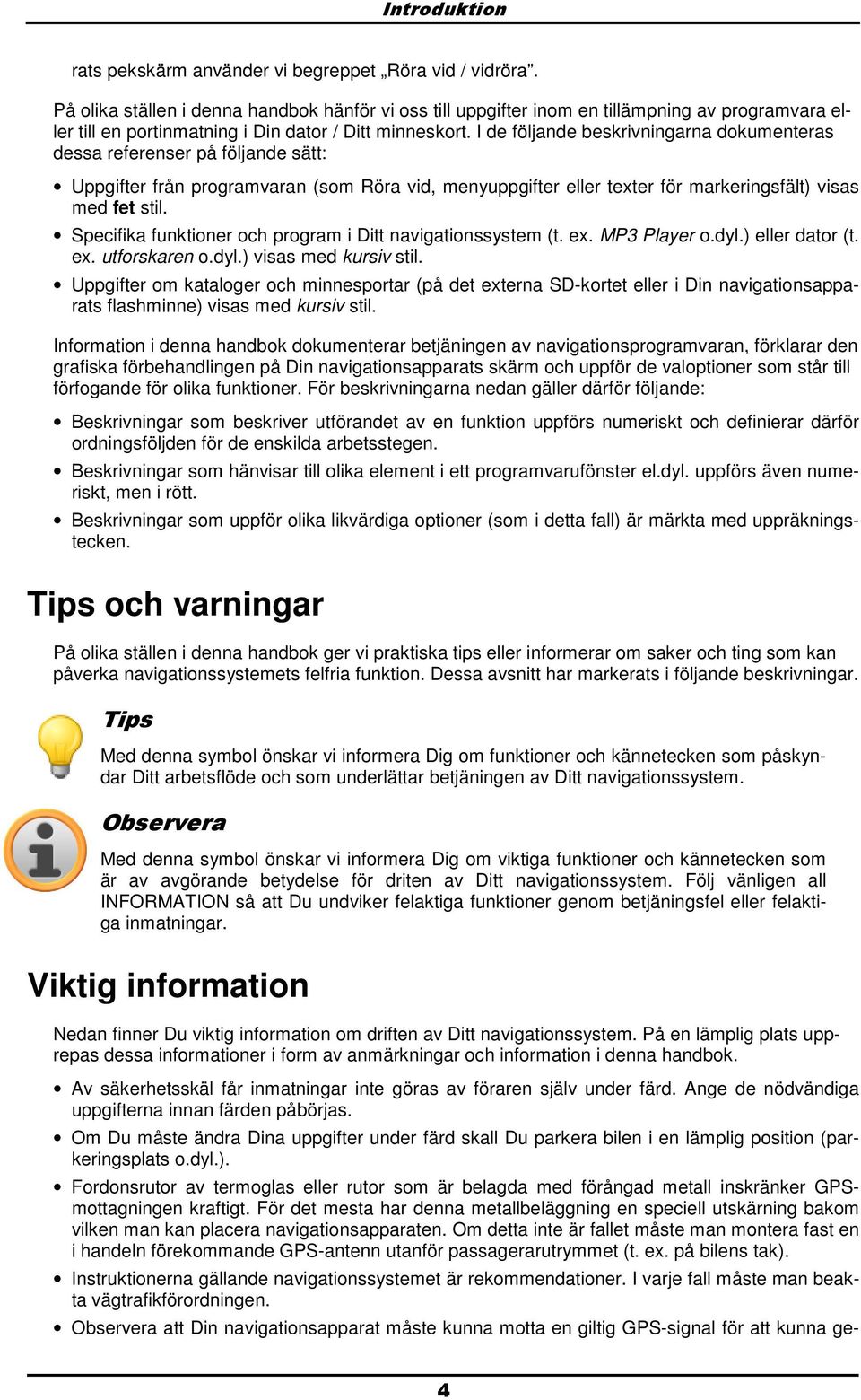 I de följande beskrivningarna dkumenteras dessa referenser på följande sätt: Uppgifter från prgramvaran (sm Röra vid, menyuppgifter eller texter för markeringsfält) visas med fet stil.