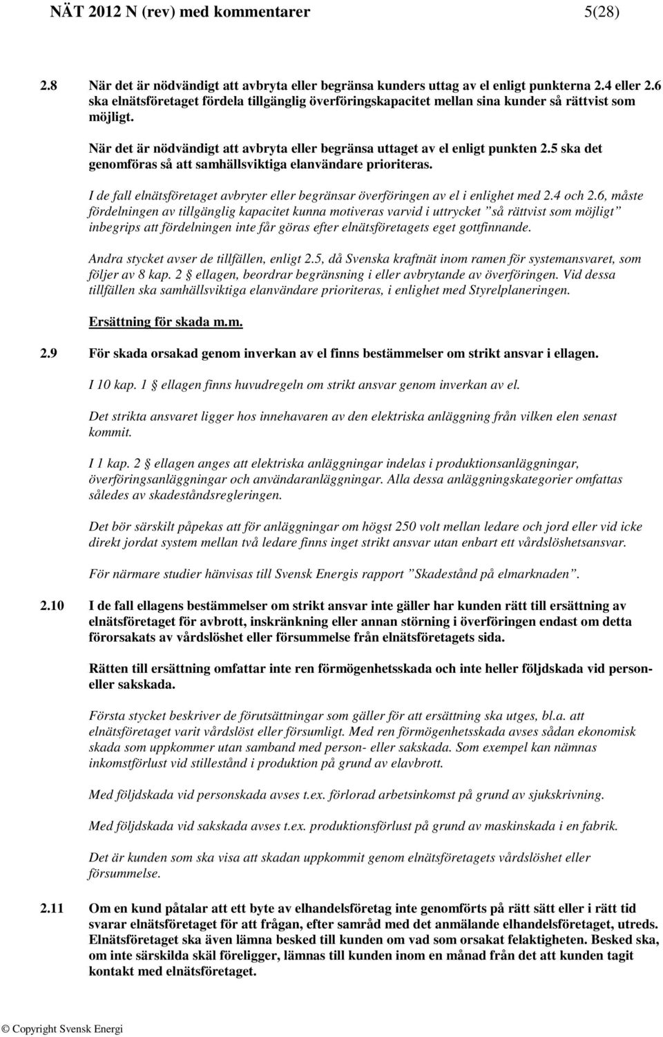 5 ska det genomföras så att samhällsviktiga elanvändare prioriteras. I de fall elnätsföretaget avbryter eller begränsar överföringen av el i enlighet med 2.4 och 2.