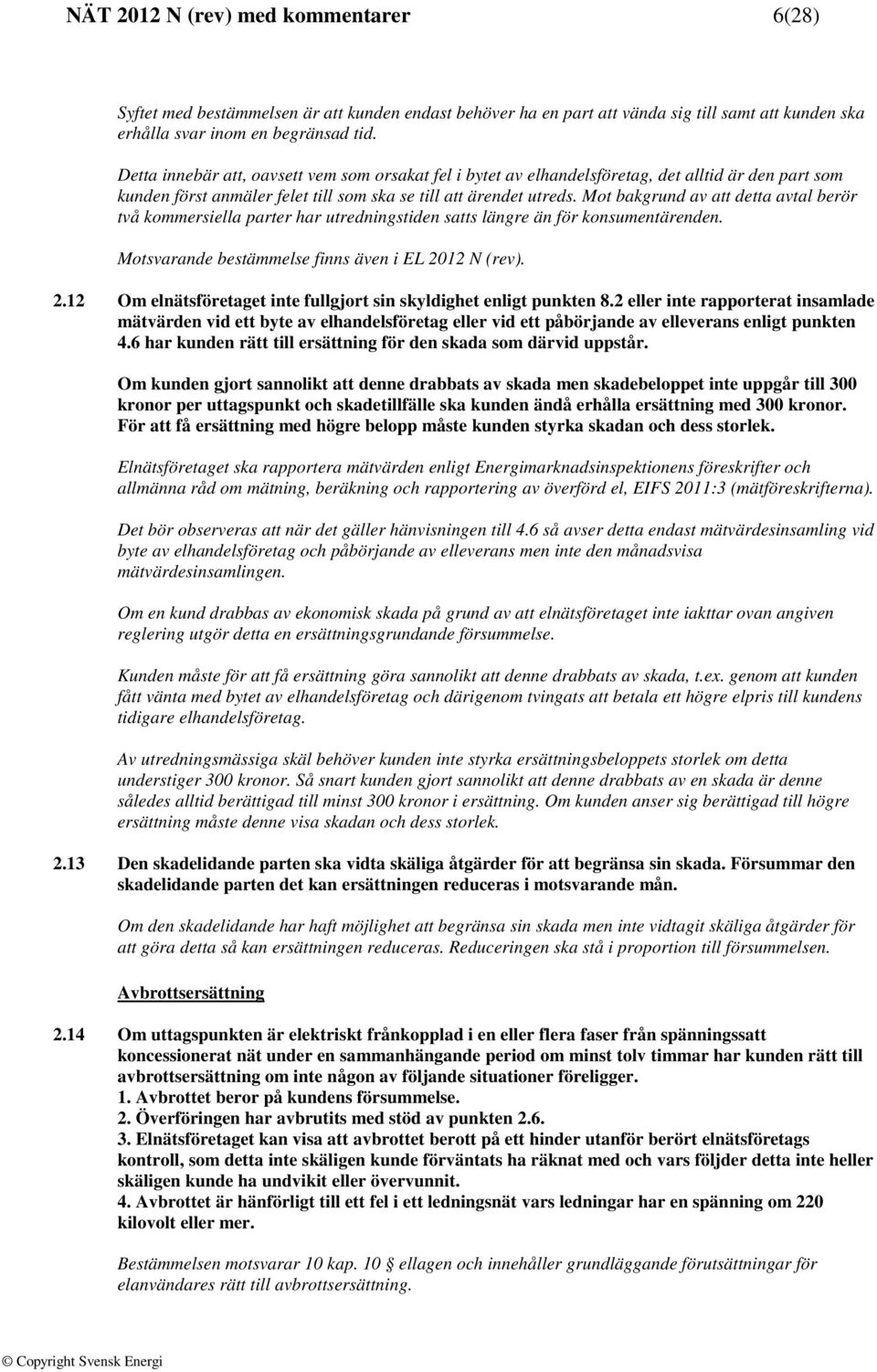 Mot bakgrund av att detta avtal berör två kommersiella parter har utredningstiden satts längre än för konsumentärenden. Motsvarande bestämmelse finns även i EL 20