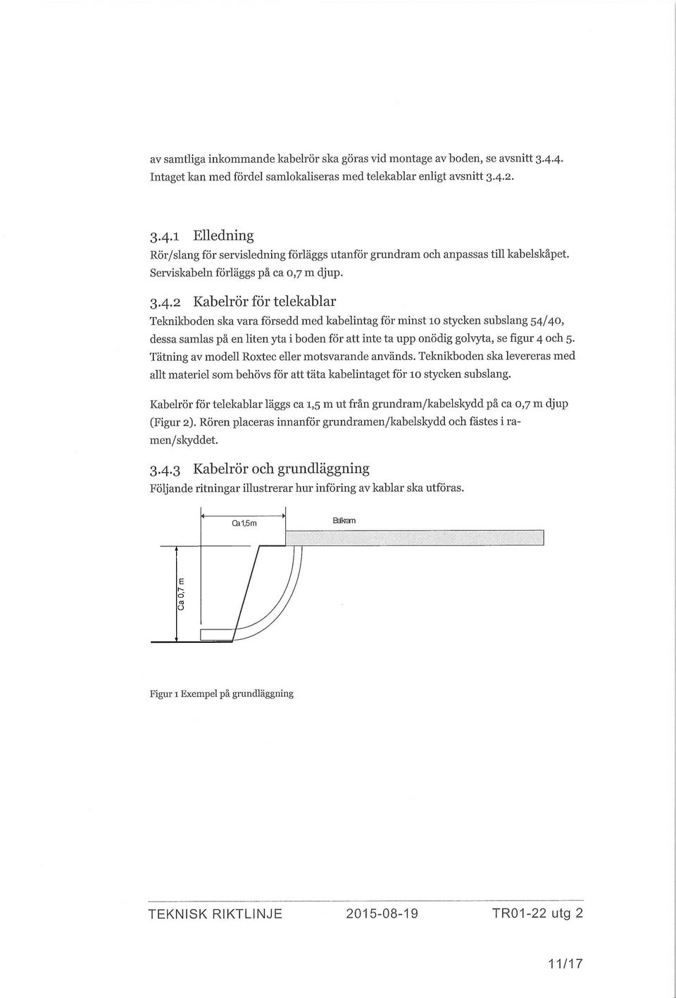 2 Kabelrör för telekablar Teknikboden ska vara försedd med kabelintag för minst 10 stycken subslang 54/40, dessa samlas på en liten yta i boden för att inte ta upp onödig golvyta, se figur 4 och 5.