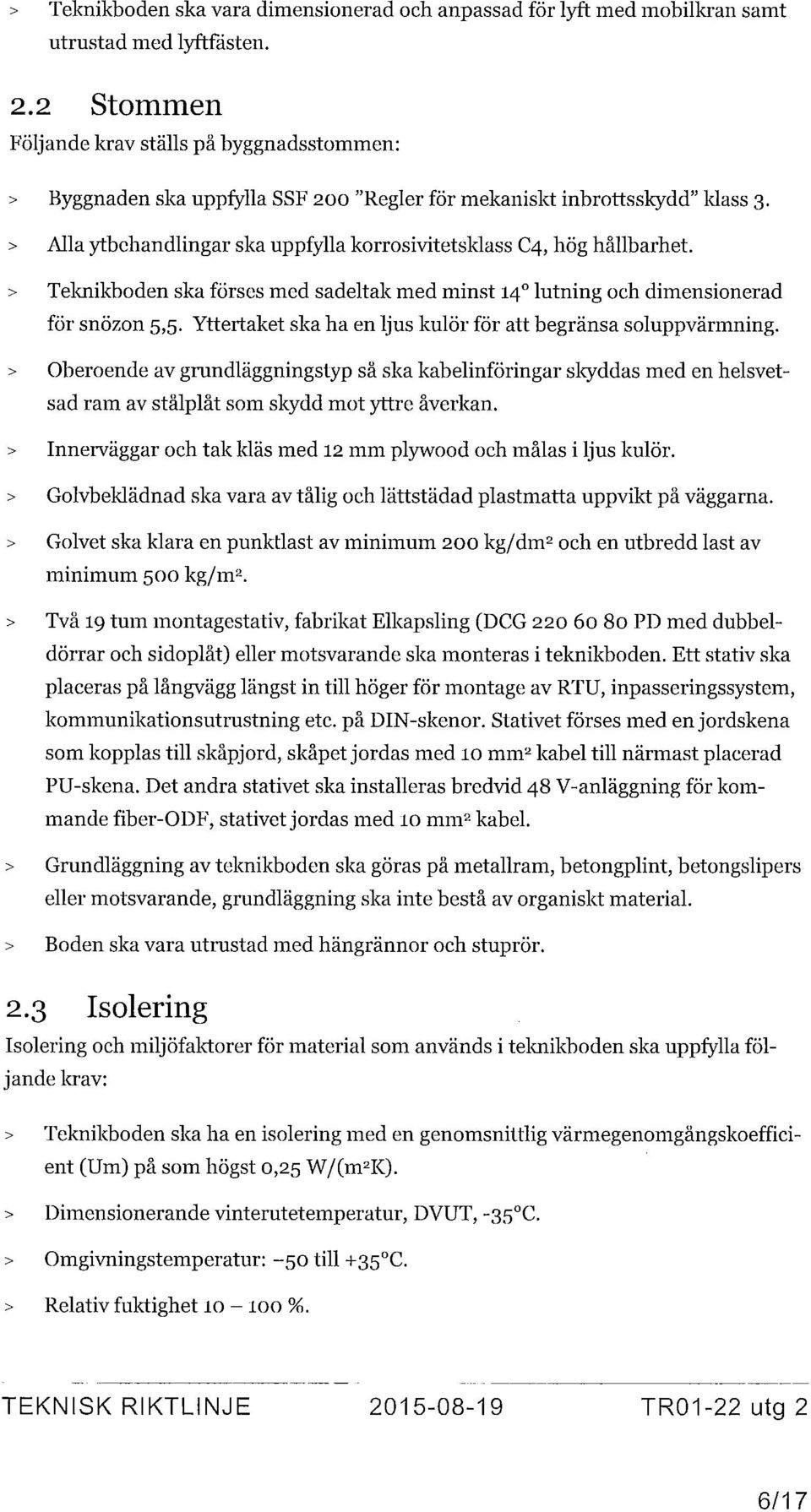 > Alla ytbehandlingar ska uppfylla korrosivitetsklass C4, hög hållbarhet. > Teknikboden ska förses med sadeltak med minst 14 0 lutning och dimensionerad för snözon 5,5.