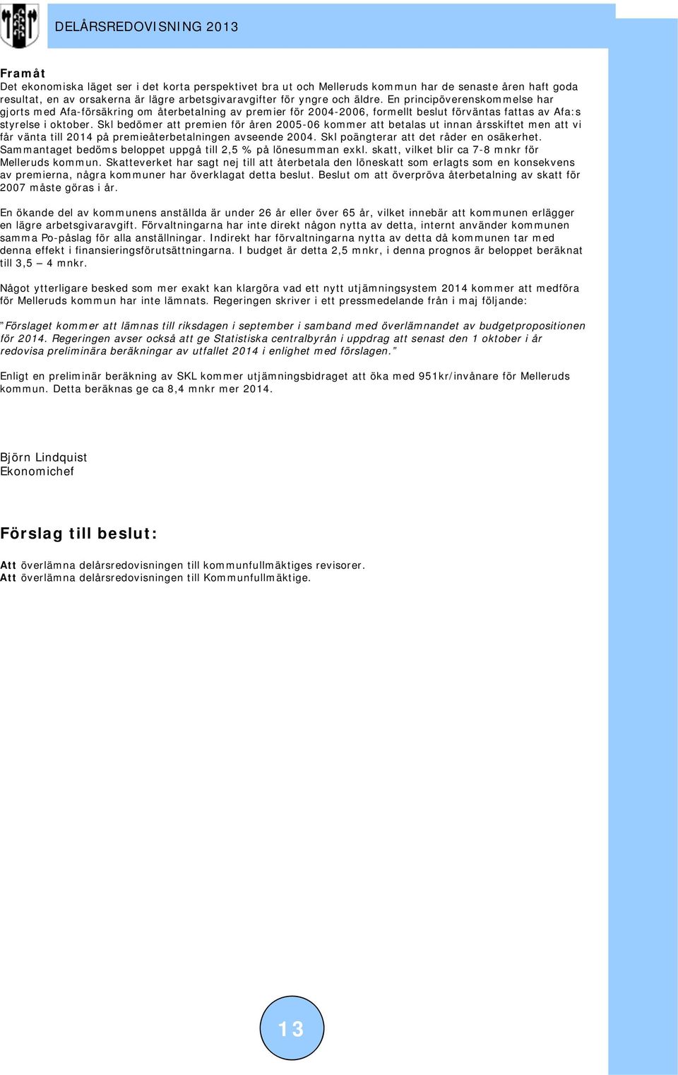 Skl bedömer att premien för åren 2005-06 kommer att betalas ut innan årsskiftet men att vi får vänta till 2014 på premieåterbetalningen avseende 2004. Skl poängterar att det råder en osäkerhet.