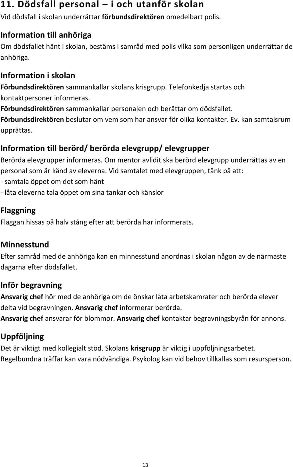 Telefonkedja startas och kontaktpersoner informeras. Förbundsdirektören sammankallar personalen och berättar om dödsfallet. Förbundsdirektören beslutar om vem som har ansvar för olika kontakter. Ev.