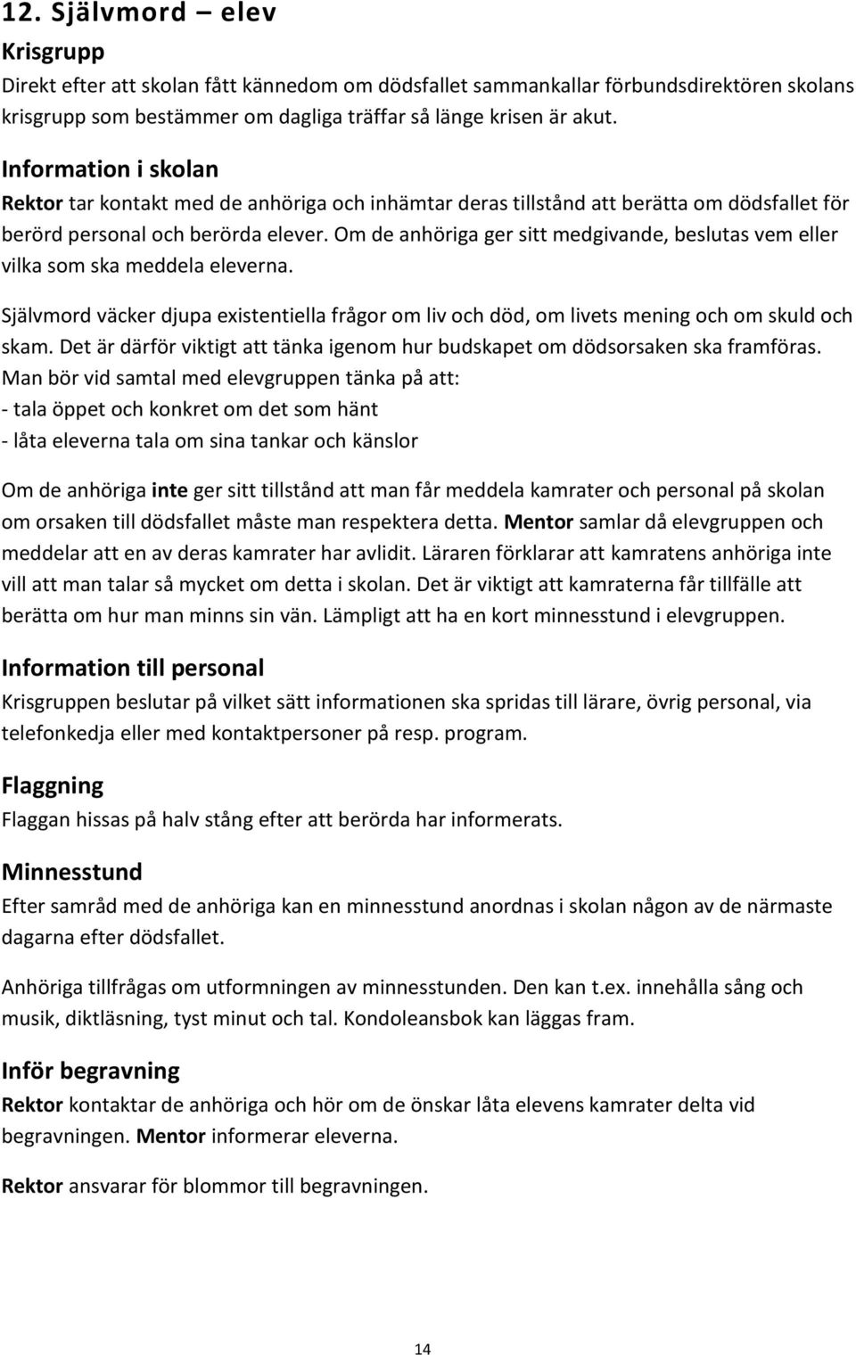 Om de anhöriga ger sitt medgivande, beslutas vem eller vilka som ska meddela eleverna. Självmord väcker djupa existentiella frågor om liv och död, om livets mening och om skuld och skam.