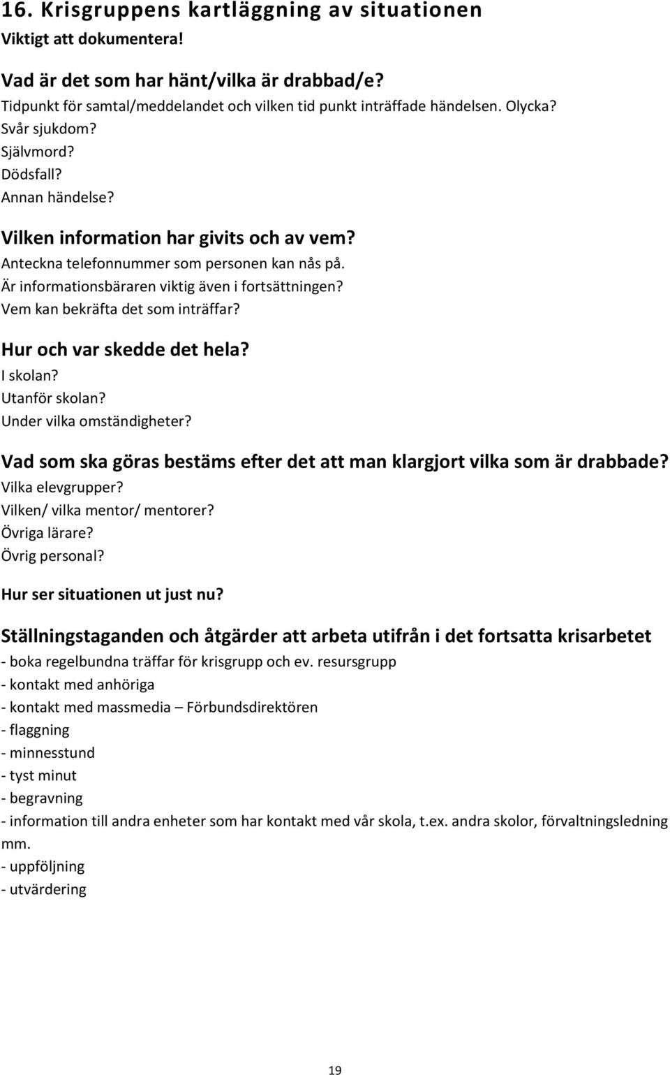 Vem kan bekräfta det som inträffar? Hur och var skedde det hela? I skolan? Utanför skolan? Under vilka omständigheter? Vad som ska göras bestäms efter det att man klargjort vilka som är drabbade?