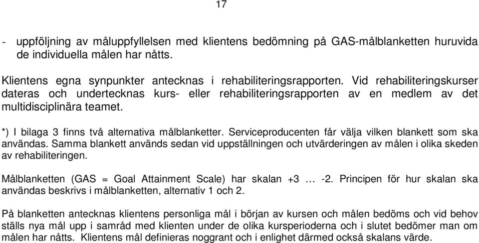 Serviceproducenten får välja vilken blankett som ska användas. Samma blankett används sedan vid uppställningen och utvärderingen av målen i olika skeden av rehabiliteringen.