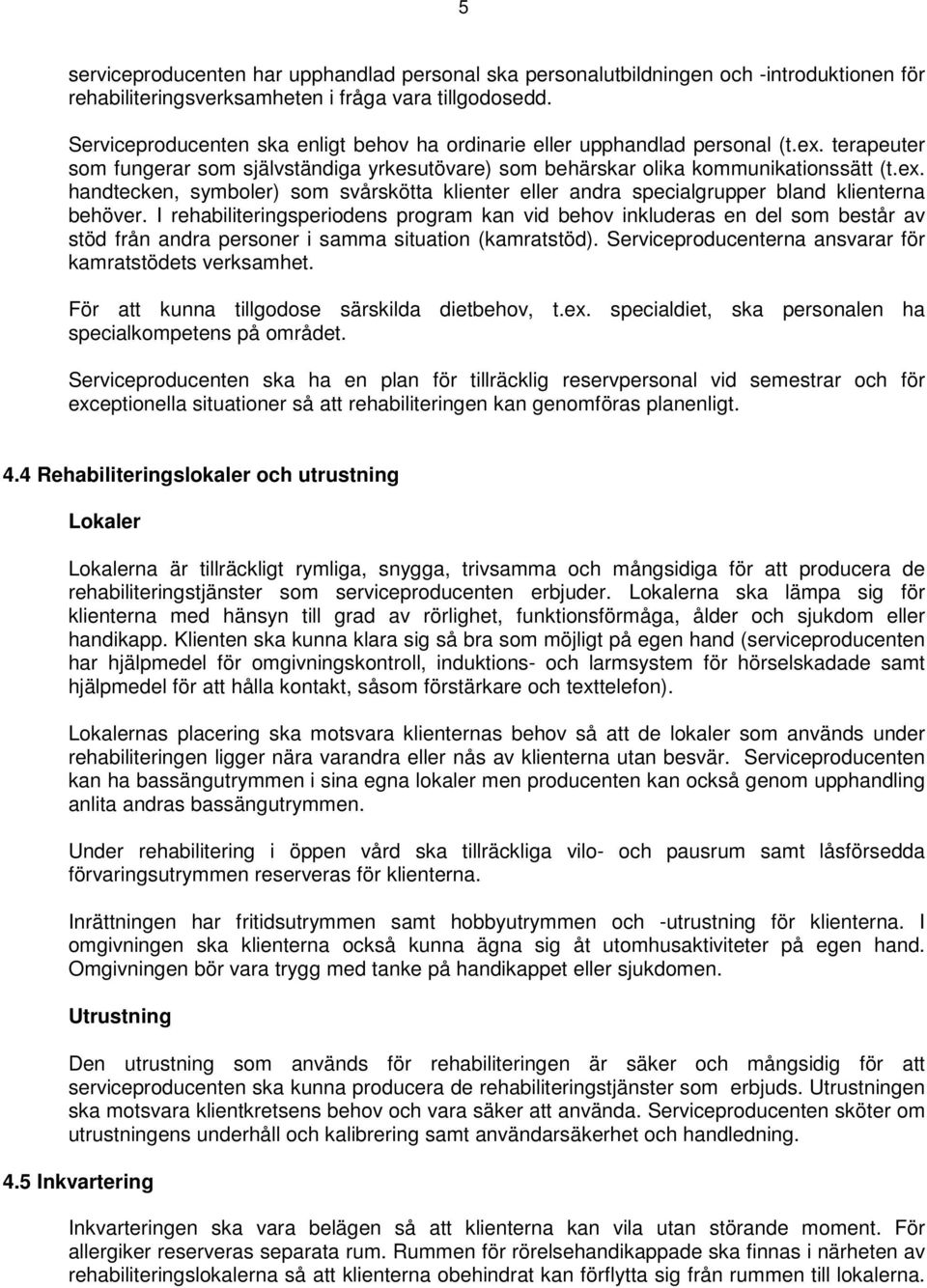 I rehabiliteringsperiodens program kan vid behov inkluderas en del som består av stöd från andra personer i samma situation (kamratstöd). Serviceproducenterna ansvarar för kamratstödets verksamhet.