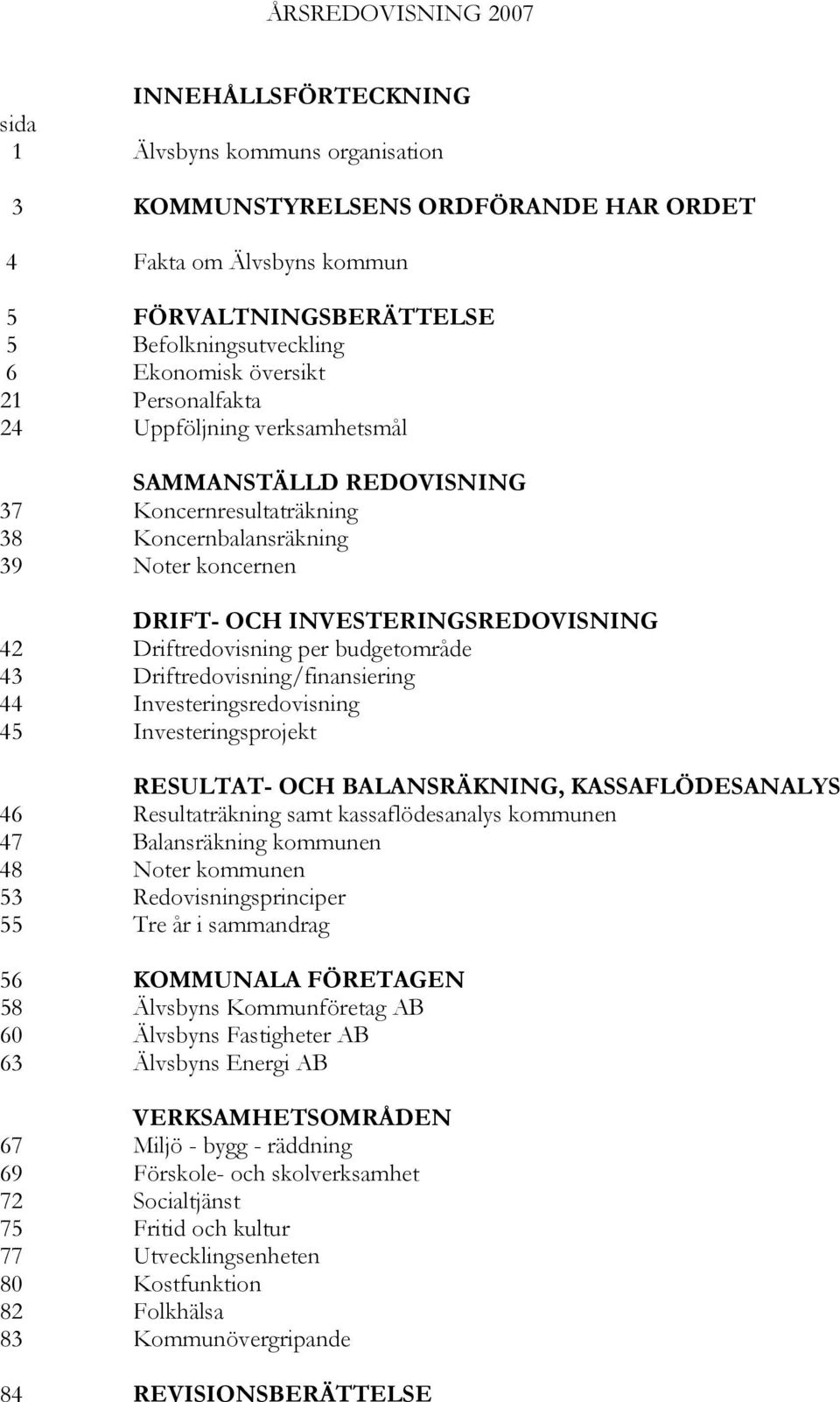 Driftredovisning per budgetområde 43 Driftredovisning/finansiering 44 Investeringsredovisning 45 Investeringsprojekt RESULTAT- OCH BALANSRÄKNING, KASSAFLÖDESANALYS 46 Resultaträkning samt