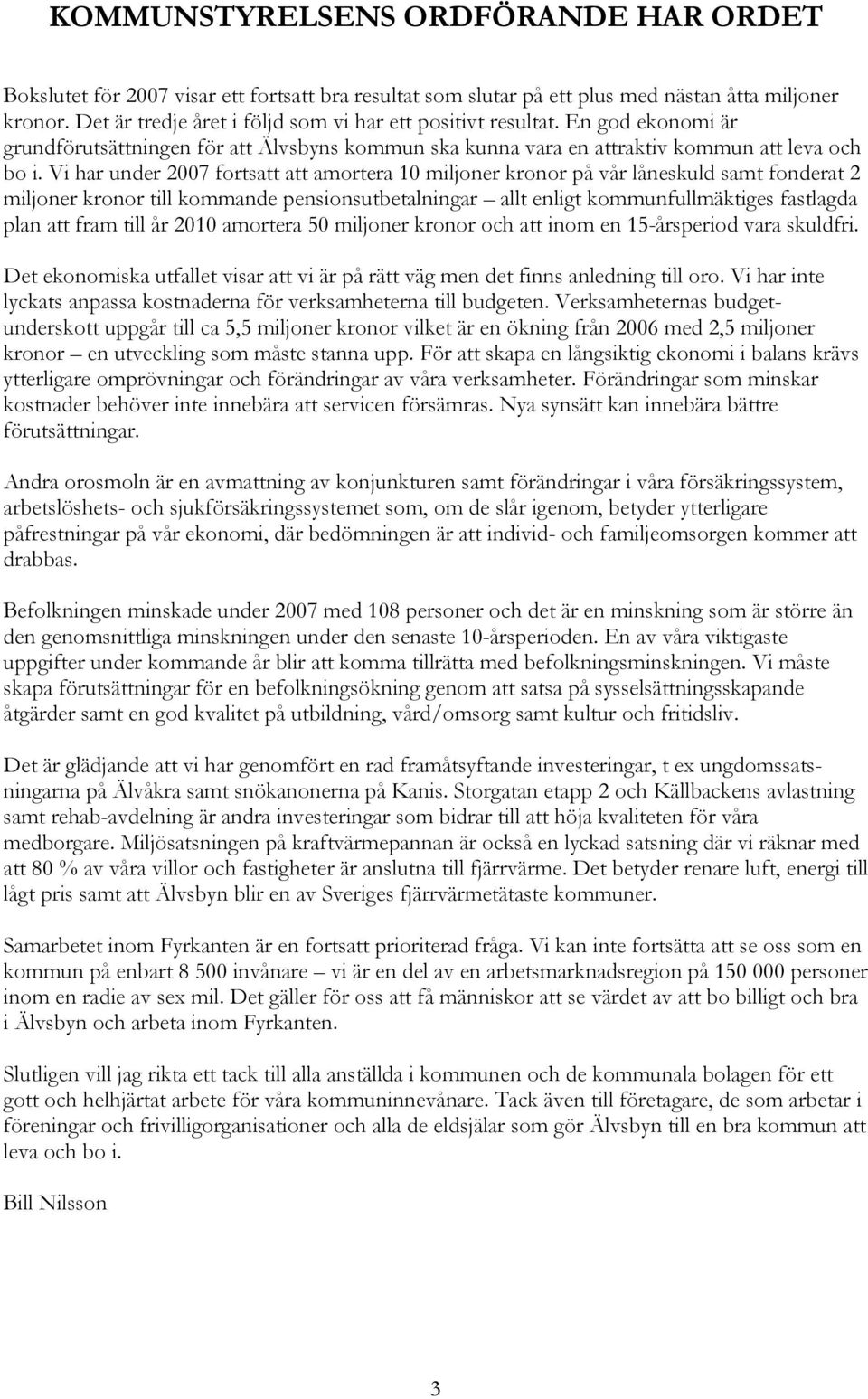 Vi har under 2007 fortsatt att amortera 10 miljoner kronor på vår låneskuld samt fonderat 2 miljoner kronor till kommande pensionsutbetalningar allt enligt kommunfullmäktiges fastlagda plan att fram