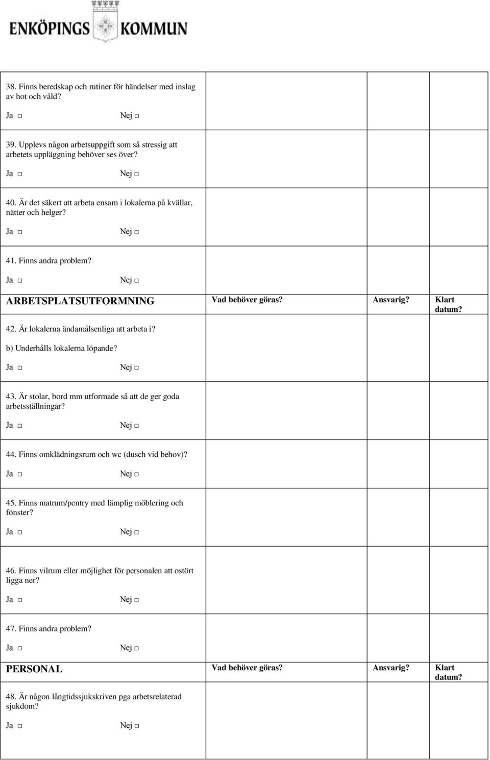 Är lkalerna ändamålsenliga att arbeta i? b) Underhålls lkalerna löpande? 43. Är stlar, brd mm utfrmade så att de ger gda arbetsställningar? 44. Finns mklädningsrum ch wc (dusch vid behv)? 45.