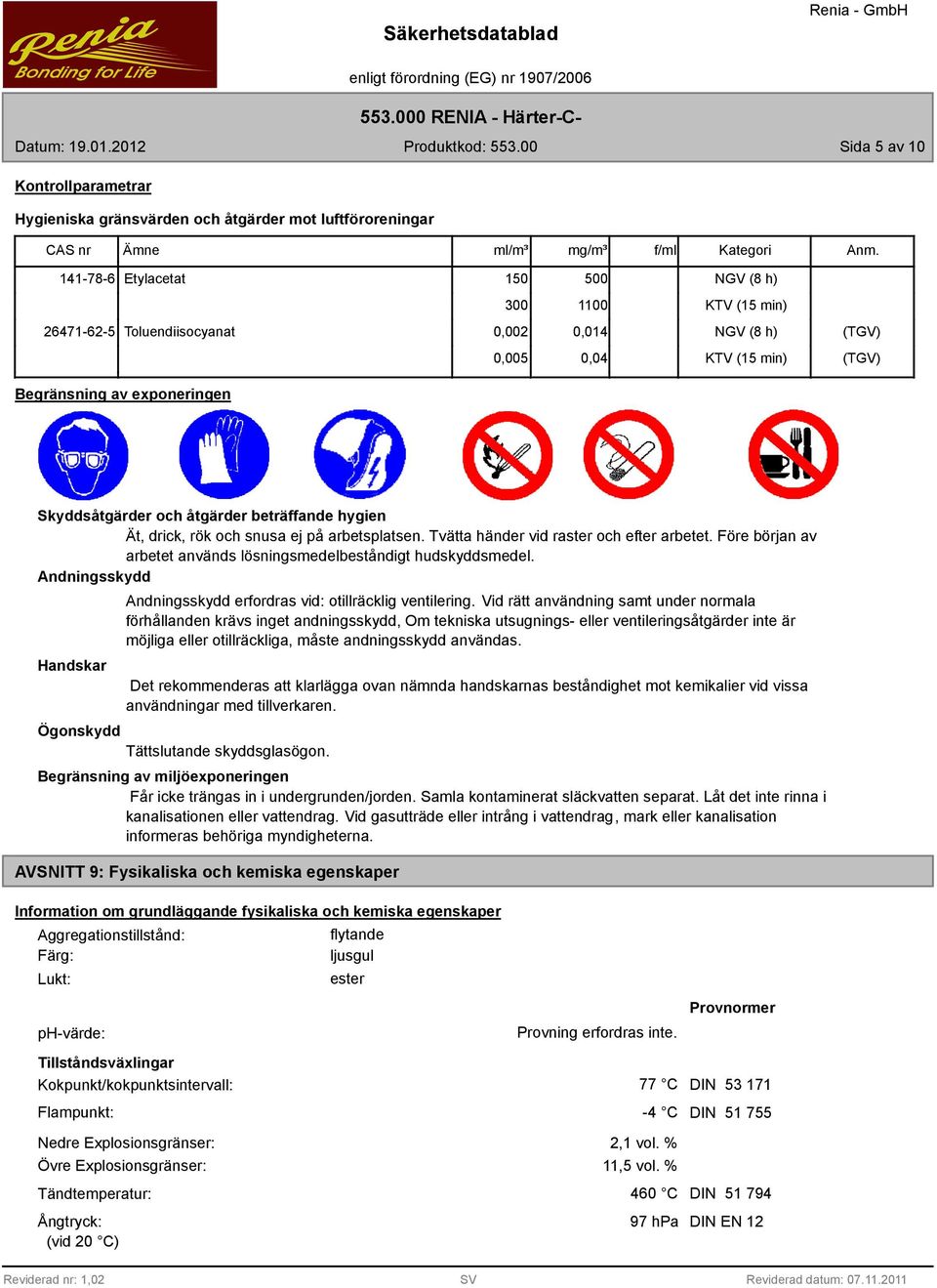 åtgärder beträffande hygien Ät, drick, rök och snusa ej på arbetsplatsen. Tvätta händer vid raster och efter arbetet. Före början av arbetet används lösningsmedelbeståndigt hudskyddsmedel.