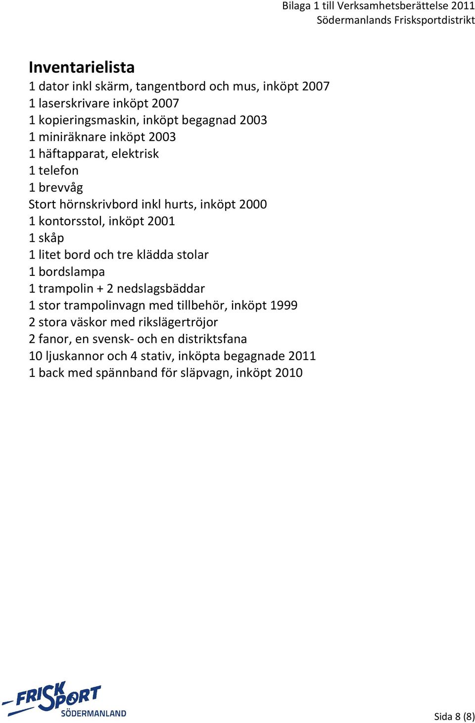 kontorsstol, inköpt 2001 1 skåp 1 litet bord och tre klädda stolar 1 bordslampa 1 trampolin + 2 nedslagsbäddar 1 stor trampolinvagn med tillbehör, inköpt 1999 2 stora