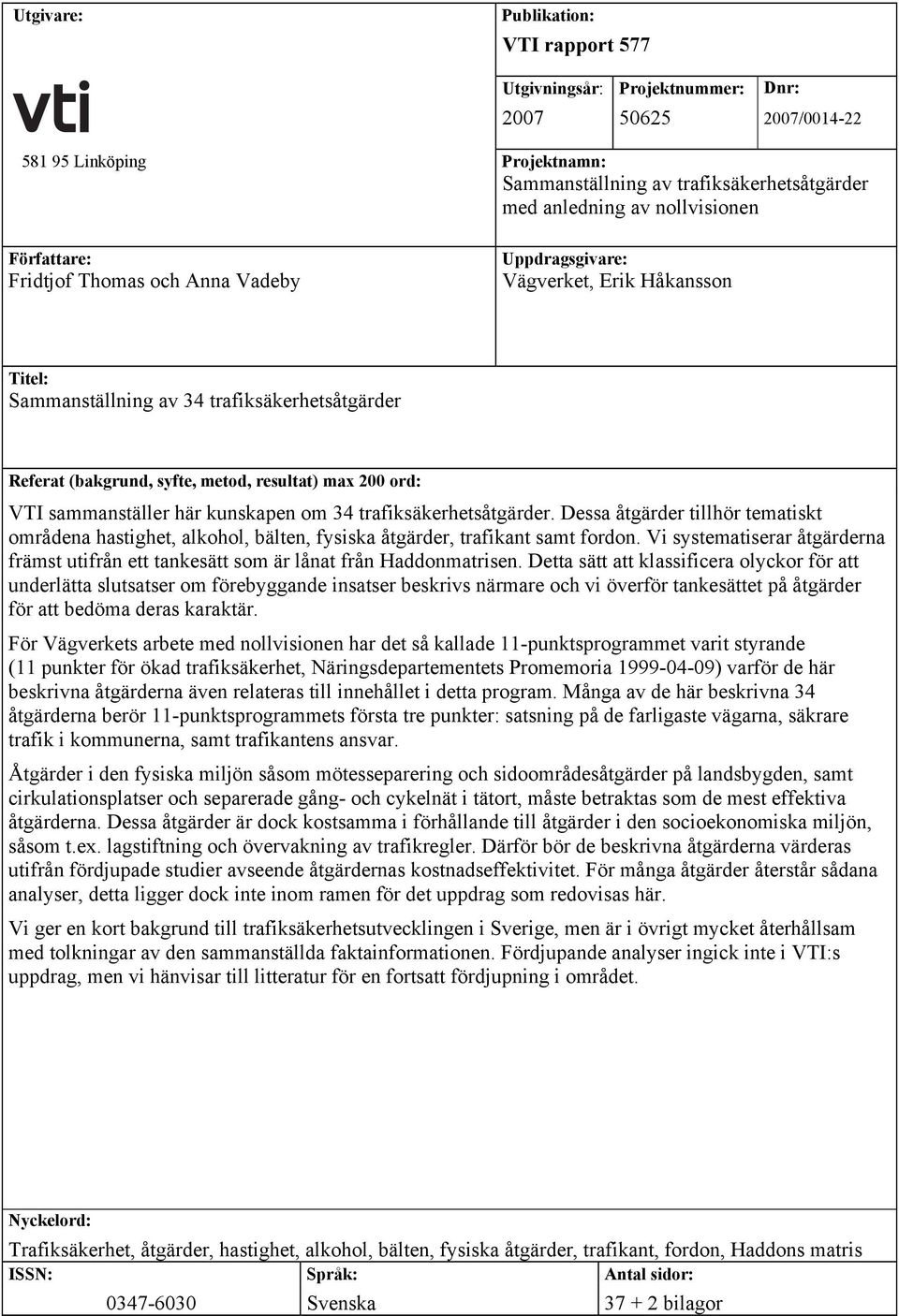 sammanställer här kunskapen om 34 trafiksäkerhetsåtgärder. Dessa åtgärder tillhör tematiskt områdena hastighet, alkohol, bälten, fysiska åtgärder, trafikant samt fordon.