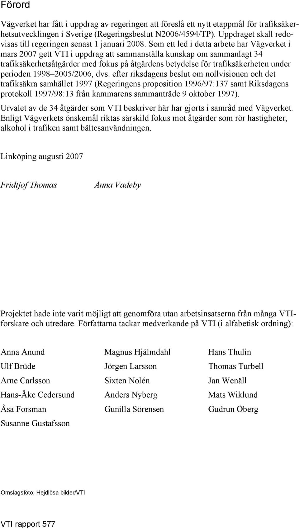 Som ett led i detta arbete har Vägverket i mars 2007 gett VTI i uppdrag att sammanställa kunskap om sammanlagt 34 trafiksäkerhetsåtgärder med fokus på åtgärdens betydelse för trafiksäkerheten under