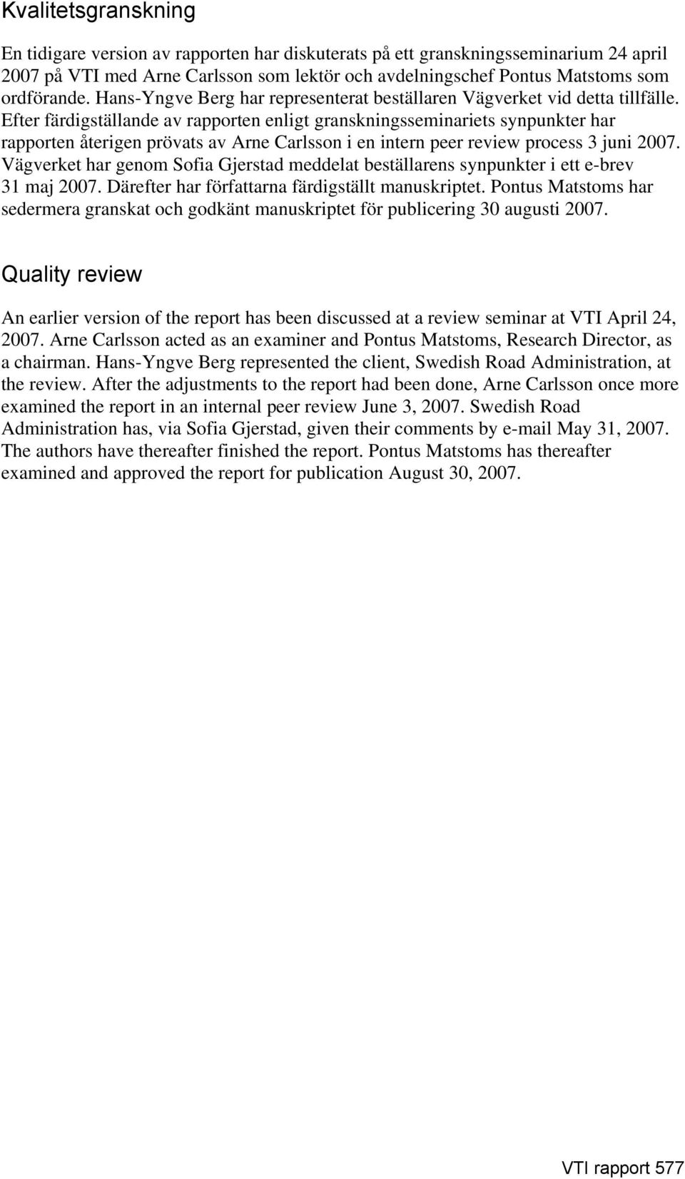 Efter färdigställande av rapporten enligt granskningsseminariets synpunkter har rapporten återigen prövats av Arne Carlsson i en intern peer review process 3 juni 2007.