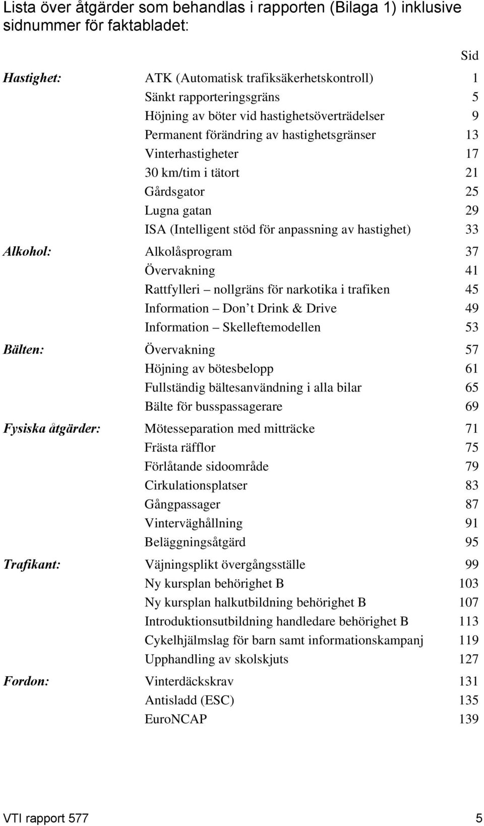 Alkohol: Alkolåsprogram 37 Övervakning 41 Rattfylleri nollgräns för narkotika i trafiken 45 Information Don t Drink & Drive 49 Information Skelleftemodellen 53 Bälten: Övervakning 57 Höjning av