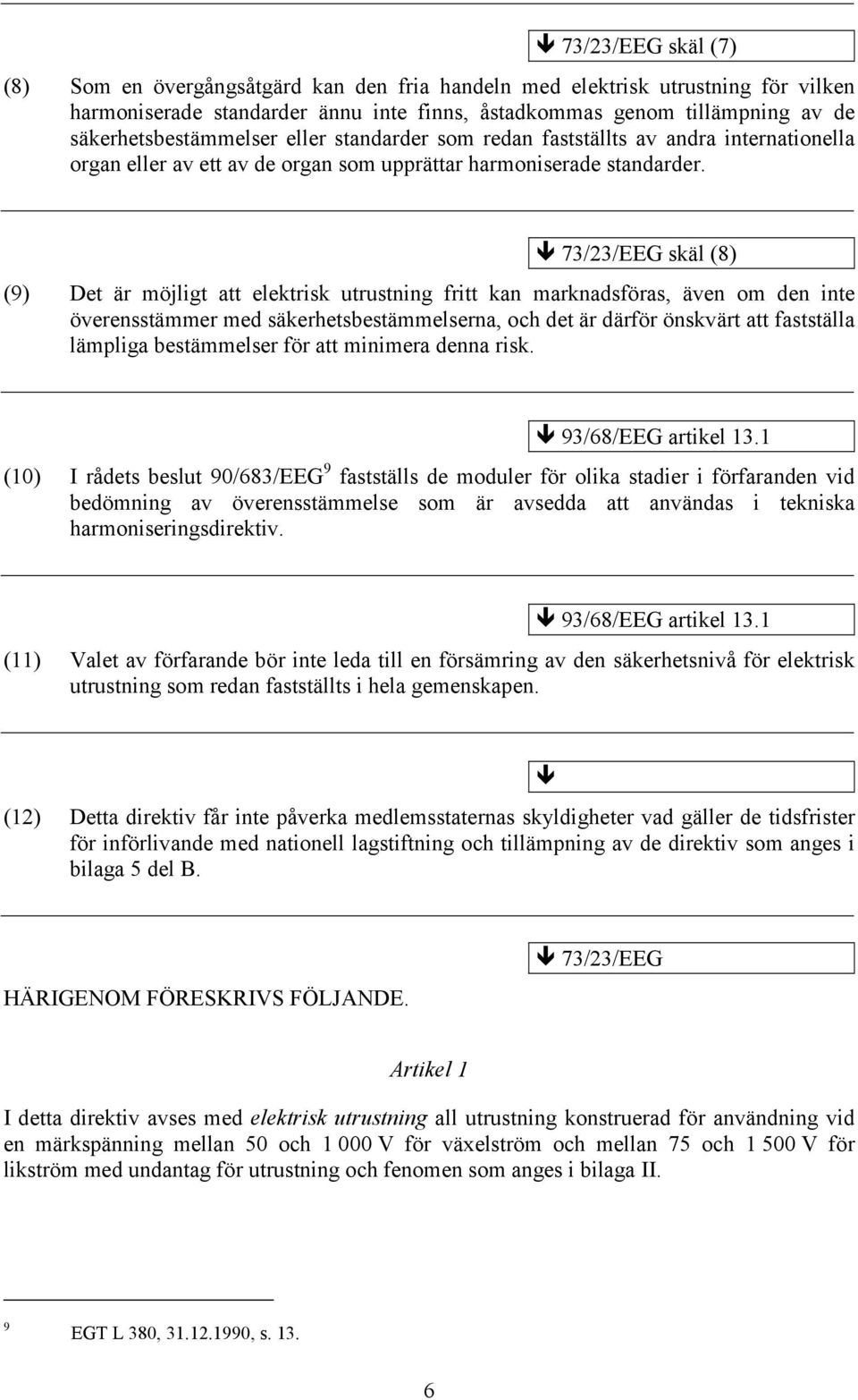 73/23/EEG skäl (8) (9) Det är möjligt att elektrisk utrustning fritt kan marknadsföras, även om den inte överensstämmer med säkerhetsbestämmelserna, och det är därför önskvärt att fastställa lämpliga