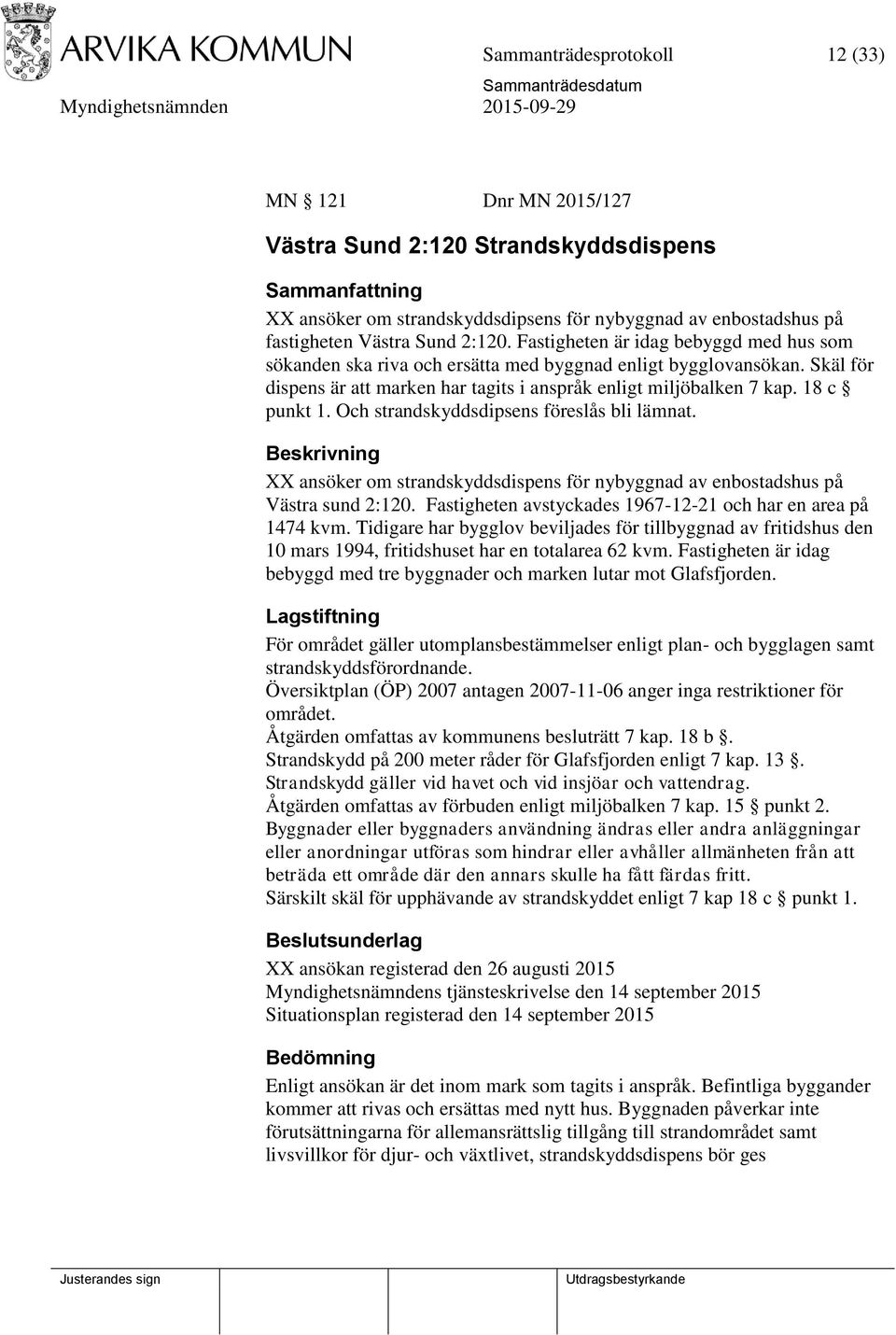 Och strandskyddsdipsens föreslås bli lämnat. Beskrivning XX ansöker om strandskyddsdispens för nybyggnad av enbostadshus på Västra sund 2:120.