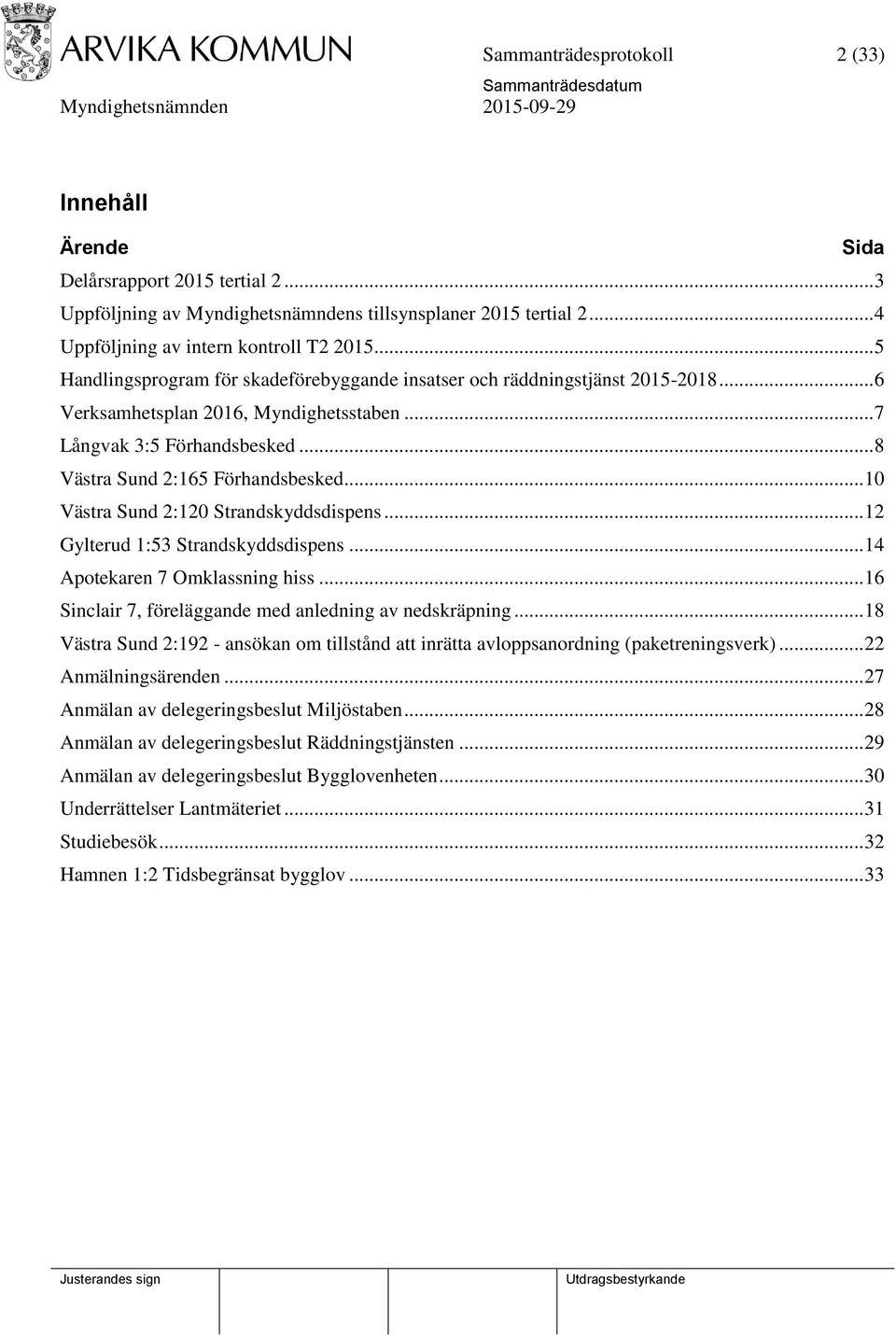 .. 10 Västra Sund 2:120 Strandskyddsdispens... 12 Gylterud 1:53 Strandskyddsdispens... 14 Apotekaren 7 Omklassning hiss... 16 Sinclair 7, föreläggande med anledning av nedskräpning.