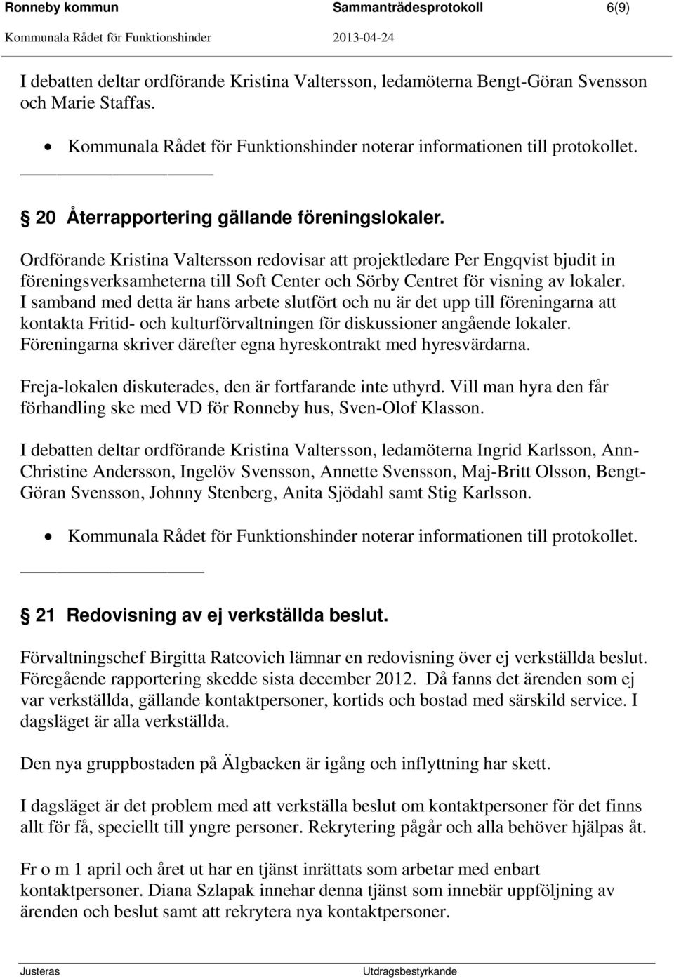 I samband med detta är hans arbete slutfört och nu är det upp till föreningarna att kontakta Fritid- och kulturförvaltningen för diskussioner angående lokaler.