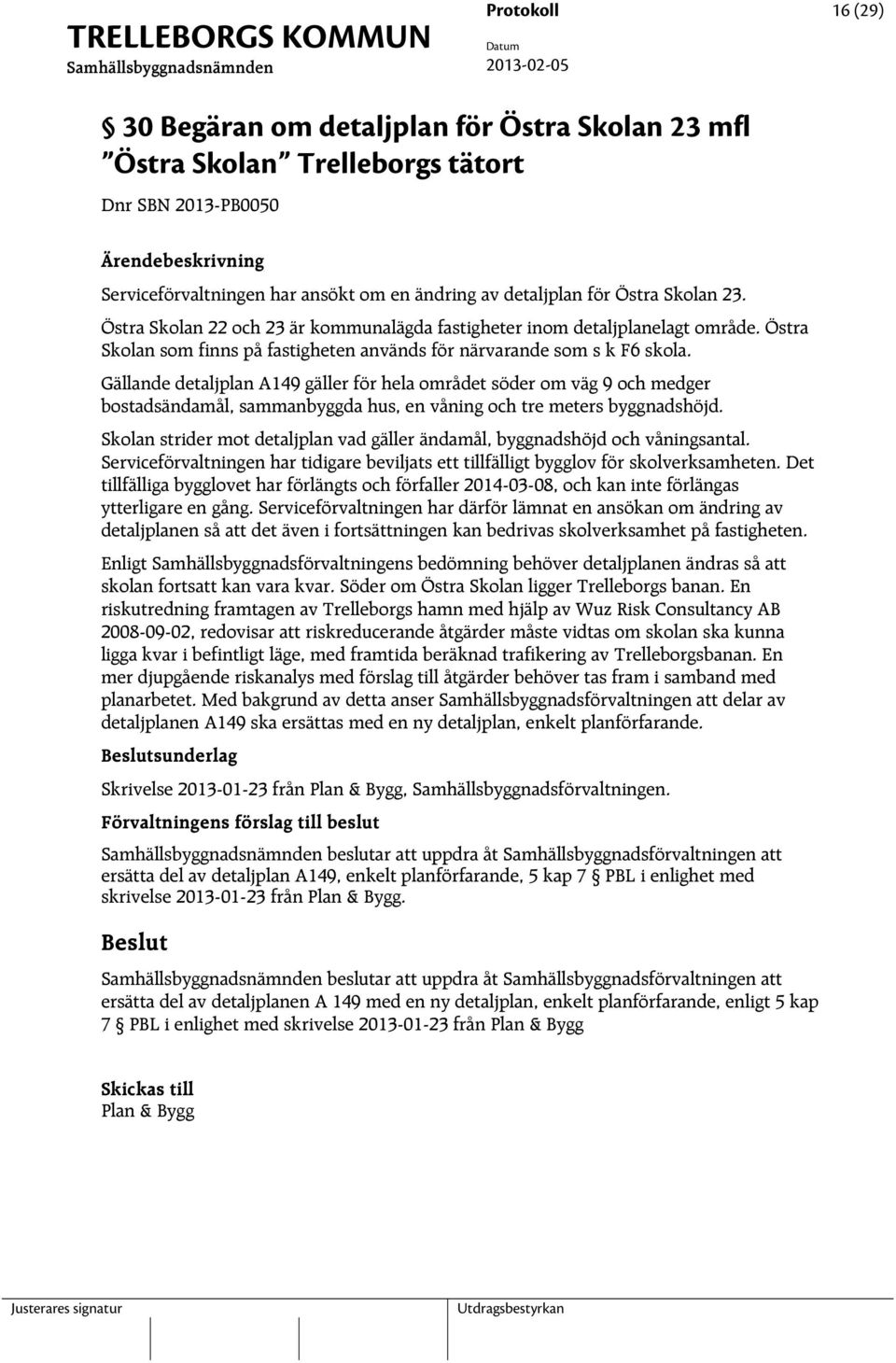 Gällande detaljplan A149 gäller för hela området söder om väg 9 och medger bostadsändamål, sammanbyggda hus, en våning och tre meters byggnadshöjd.