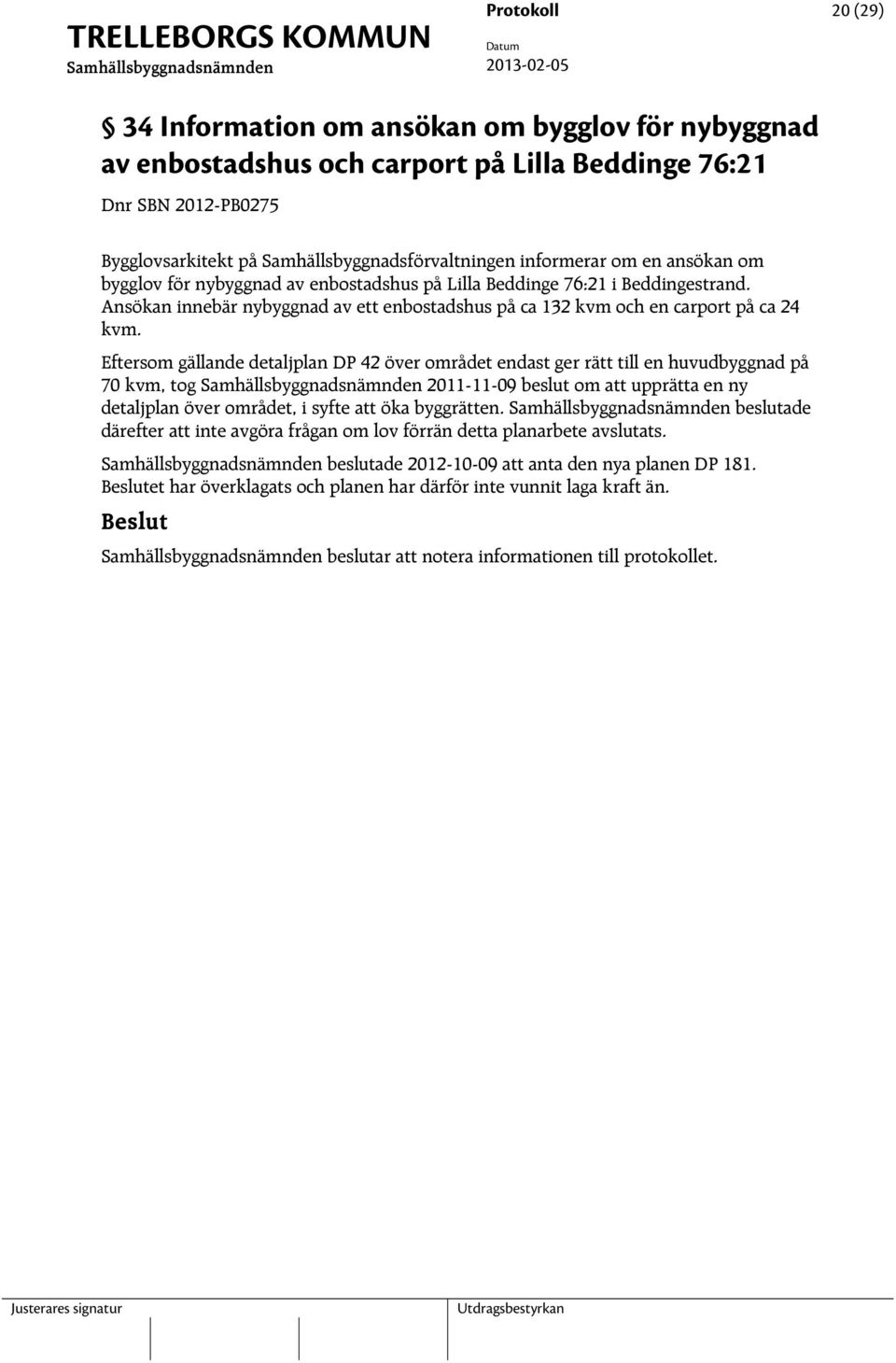 Eftersom gällande detaljplan DP 42 över området endast ger rätt till en huvudbyggnad på 70 kvm, tog 2011-11-09 beslut om att upprätta en ny detaljplan över området, i syfte att öka byggrätten.