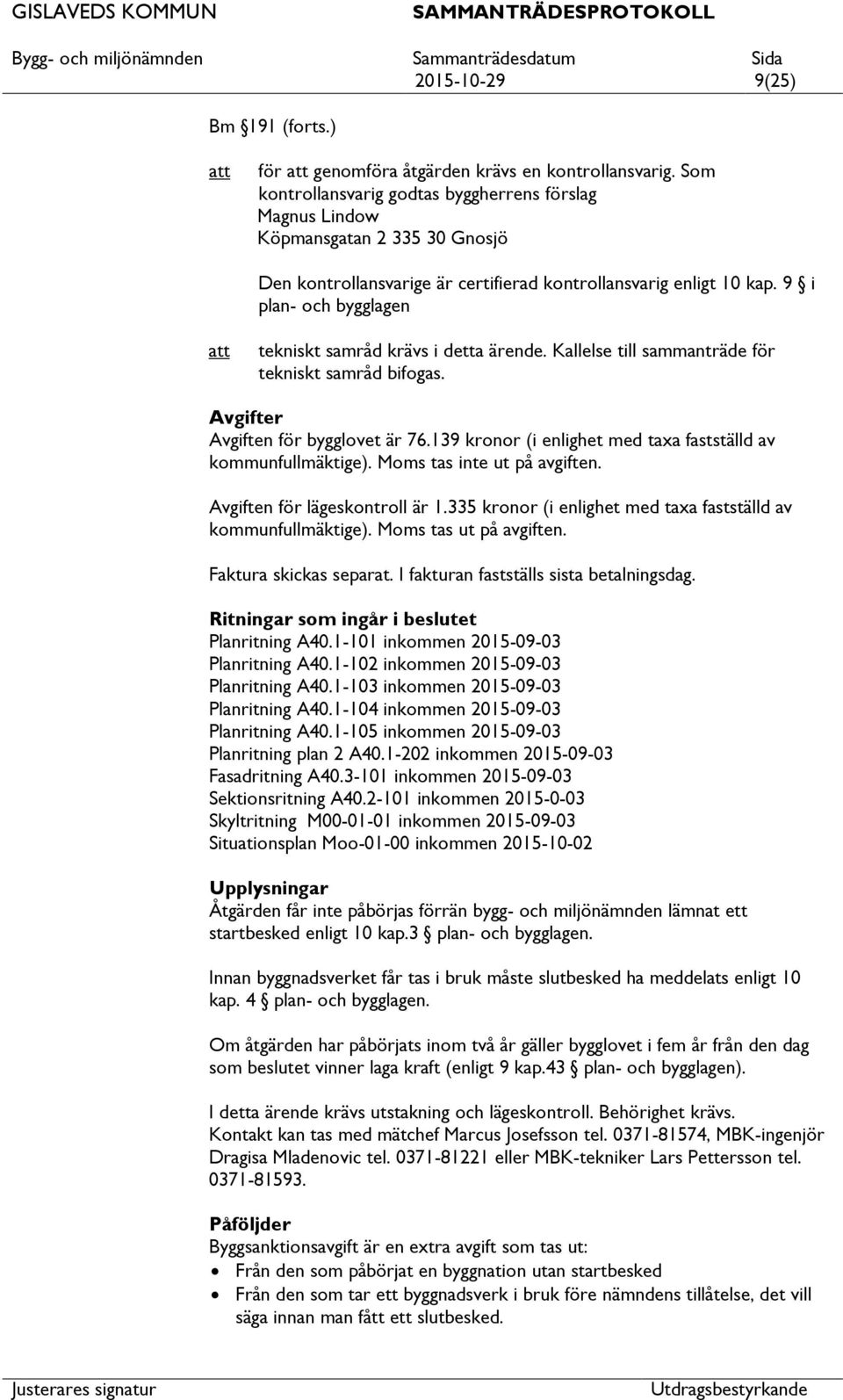 9 i plan- och bygglagen tekniskt samråd krävs i detta ärende. Kallelse till sammanträde för tekniskt samråd bifogas. Avgifter Avgiften för bygglovet är 76.