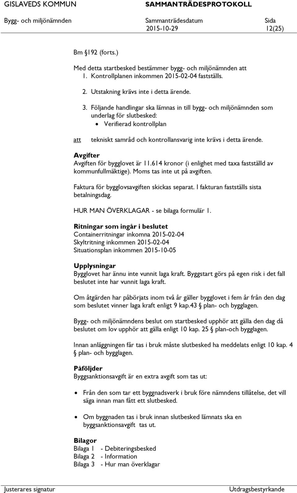 Avgifter Avgiften för bygglovet är 11.614 kronor (i enlighet med taxa fastställd av kommunfullmäktige). Moms tas inte ut på avgiften. Faktura för bygglovsavgiften skickas separat.