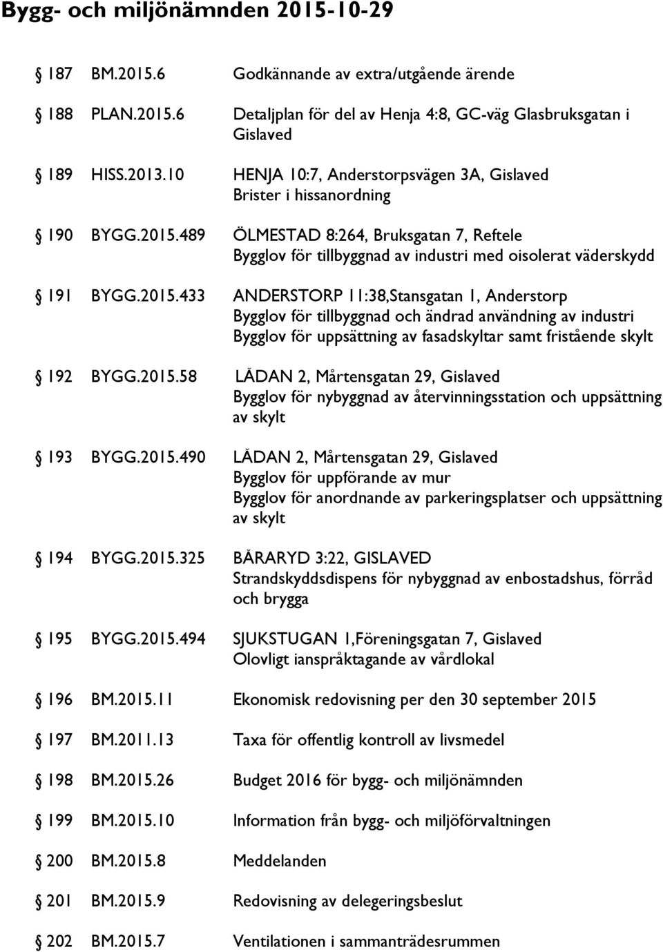 489 ÖLMESTAD 8:264, Bruksgatan 7, Reftele Bygglov för tillbyggnad av industri med oisolerat väderskydd 191 BYGG.2015.