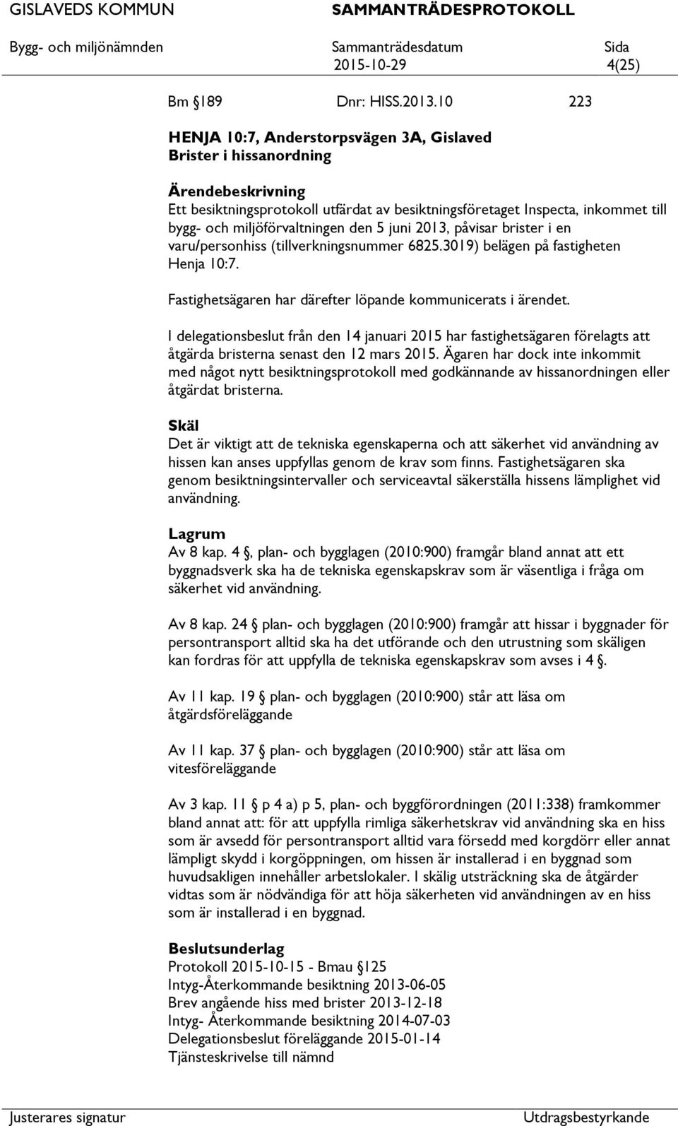 miljöförvaltningen den 5 juni 2013, påvisar brister i en varu/personhiss (tillverkningsnummer 6825.3019) belägen på fastigheten Henja 10:7.