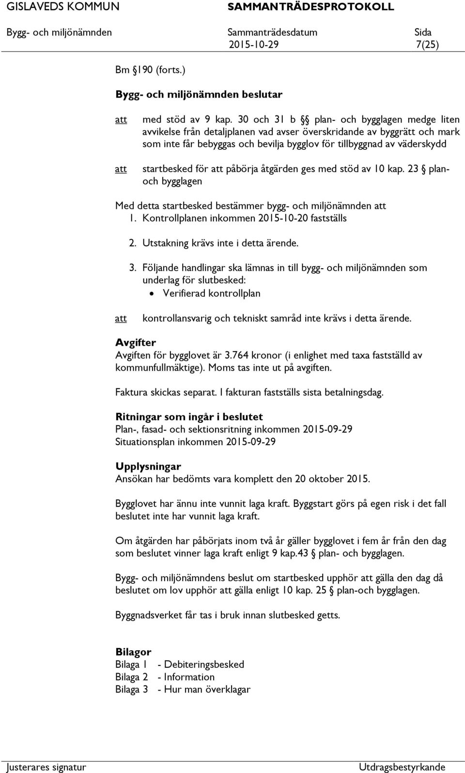 startbesked för påbörja åtgärden ges med stöd av 10 kap. 23 planoch bygglagen Med detta startbesked bestämmer bygg- och miljönämnden 1. Kontrollplanen inkommen 2015-10-20 fastställs 2.