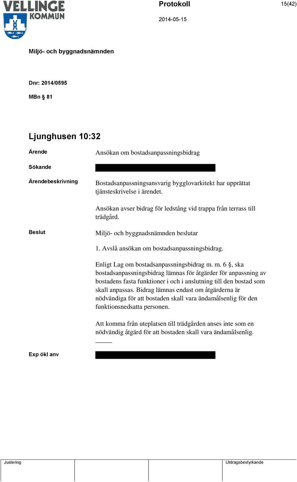 m. 6, ska bostadsanpassningsbidrag lämnas för åtgärder för anpassning av bostadens fasta funktioner i och i anslutning till den bostad som skall anpassas.