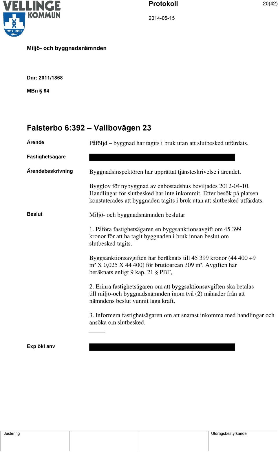 Handlingar för slutbesked har inte inkommit. Efter besök på platsen konstaterades att byggnaden tagits i bruk utan att slutbesked utfärdats. beslutar 1.