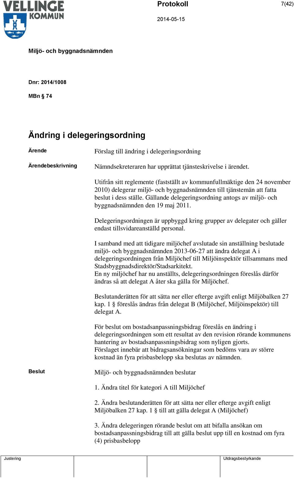 Gällande delegeringsordning antogs av miljö- och byggnadsnämnden den 19 maj 2011. Delegeringsordningen är uppbyggd kring grupper av delegater och gäller endast tillsvidareanställd personal.