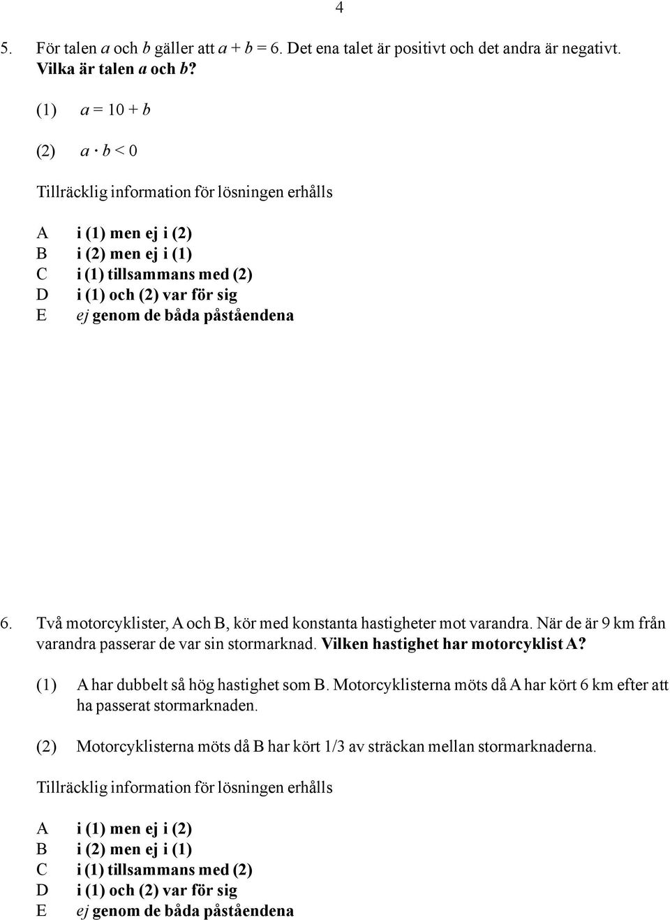 När de är 9 km från varandra passerar de var sin stormarknad. Vilken hastighet har motorcyklist A?