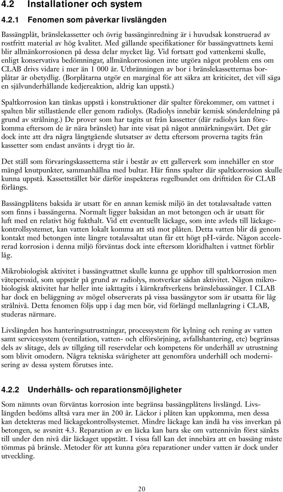 Vid fortsatt god vattenkemi skulle, enligt konservativa bedömningar, allmänkorrosionen inte utgöra något problem ens om CLAB drivs vidare i mer än 1 000 år.