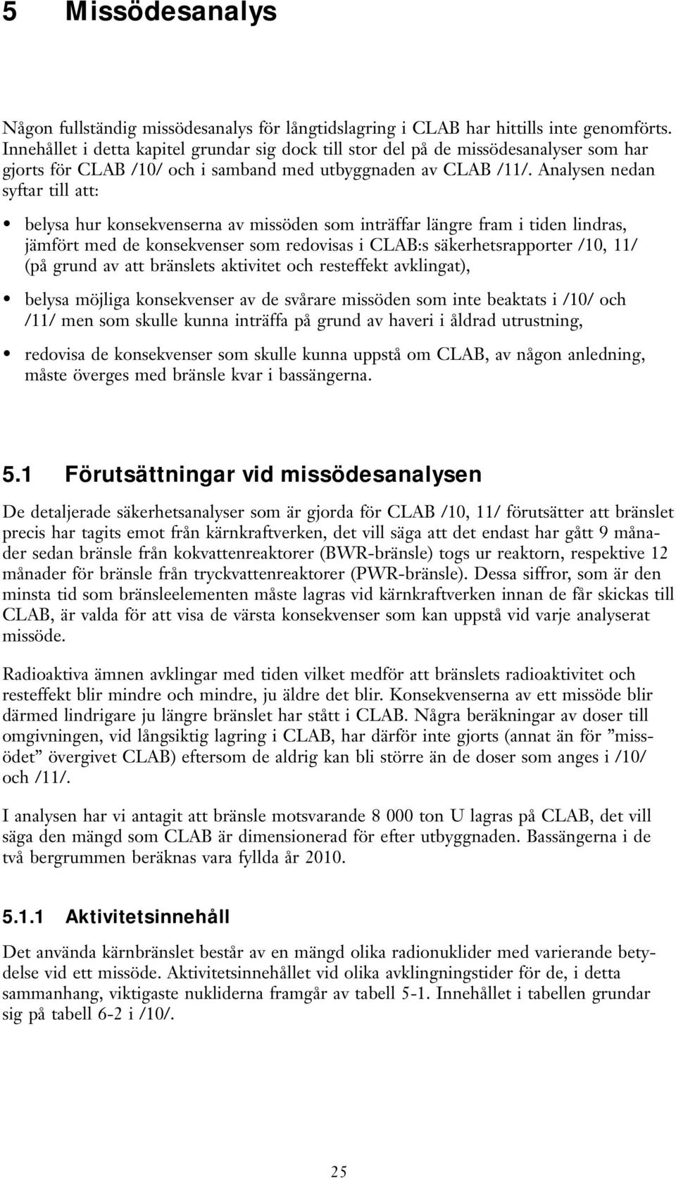 Analysen nedan syftar till att: belysa hur konsekvenserna av missöden som inträffar längre fram i tiden lindras, jämfört med de konsekvenser som redovisas i CLAB:s säkerhetsrapporter /10, 11/ (på