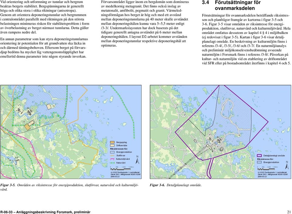 närmast tunnlarna. Detta gäller även rampens nedre del. En annan parametrar som kan styra deponeringstunnlarnas orientering är potentialen för att grundvatten ska läcka in och därmed tätningsbehoven.