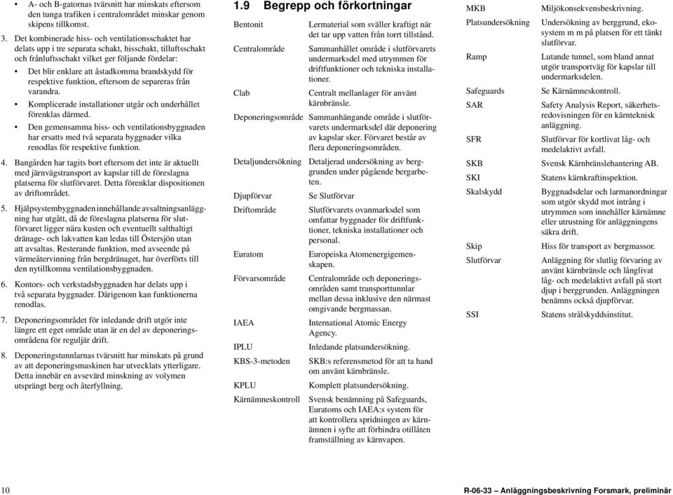 brandskydd för respektive funktion, eftersom de separeras från varandra. Komplicerade installationer utgår och underhållet förenklas därmed.