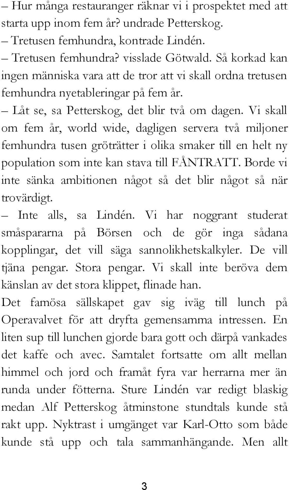 Vi skall om fem år, world wide, dagligen servera två miljoner femhundra tusen gröträtter i olika smaker till en helt ny population som inte kan stava till FÅNTRATT.