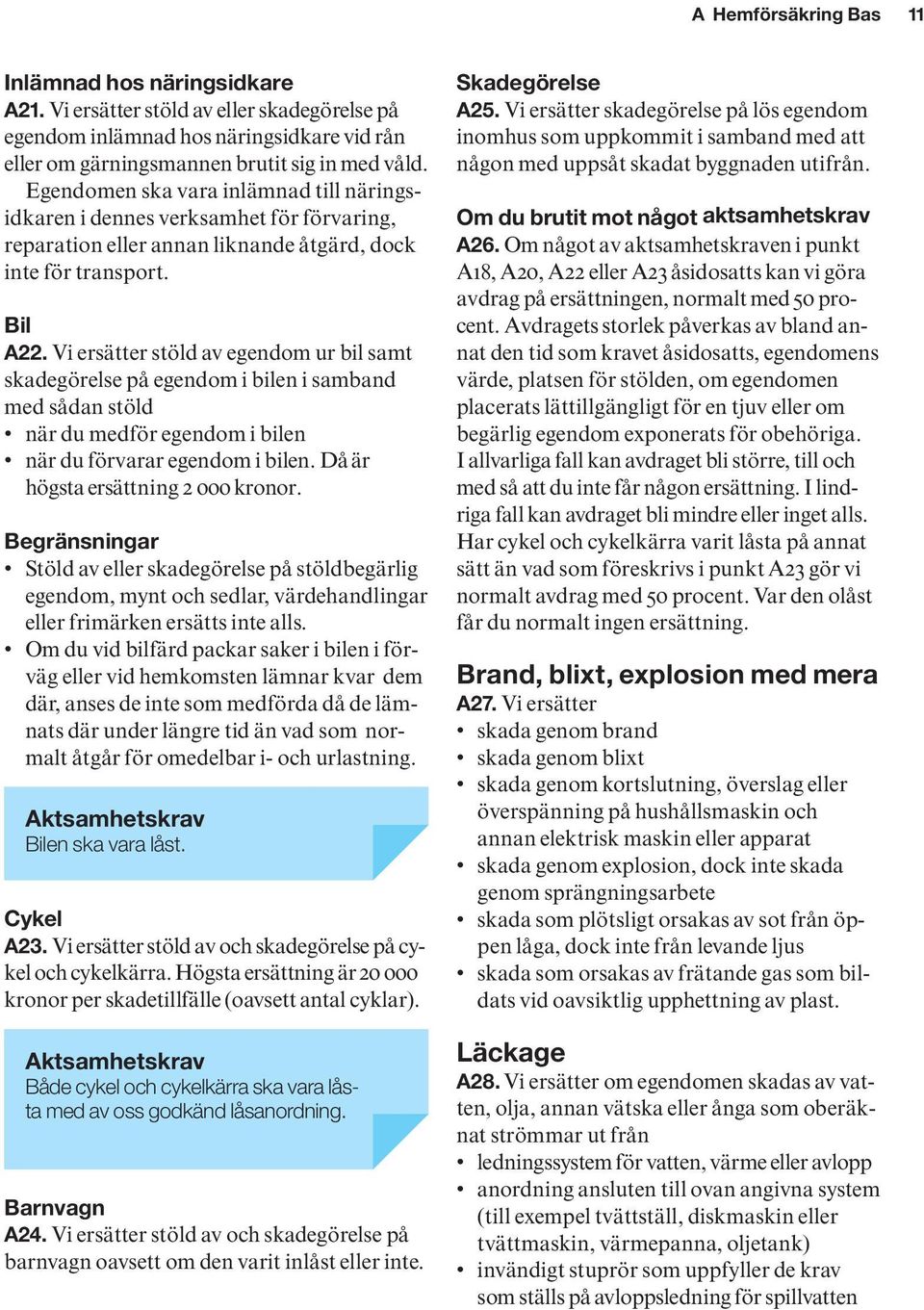 Vi ersätter stöld av egendom ur bil samt skadegörelse på egendom i bilen i samband med sådan stöld när du medför egendom i bilen när du förvarar egendom i bilen. Då är hög sta ersättning 2 000 kronor.