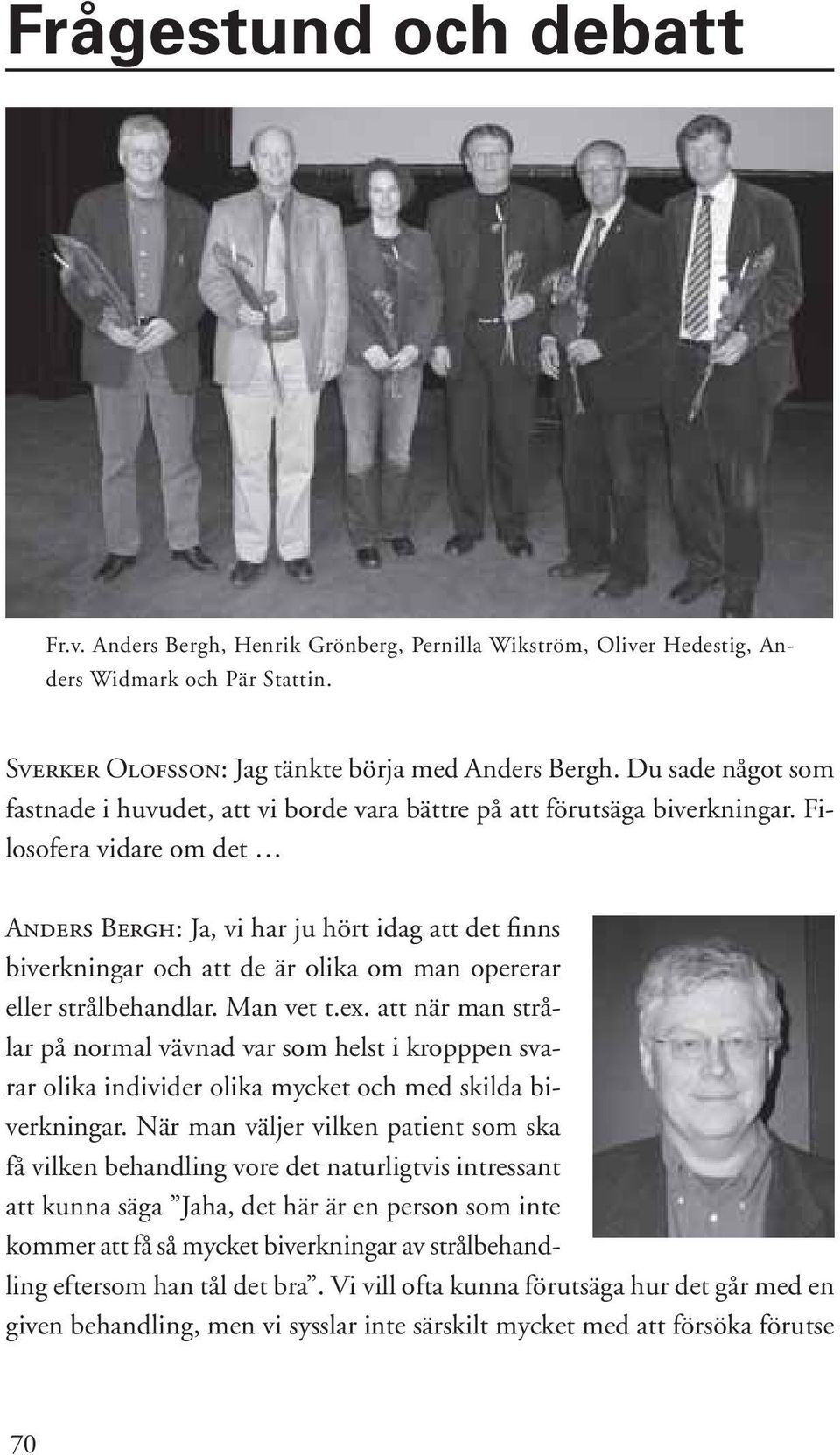 Filosofera vidare om det Anders Bergh: Ja, vi har ju hört idag att det finns biverkningar och att de är olika om man opererar eller strålbehandlar. Man vet t.ex.