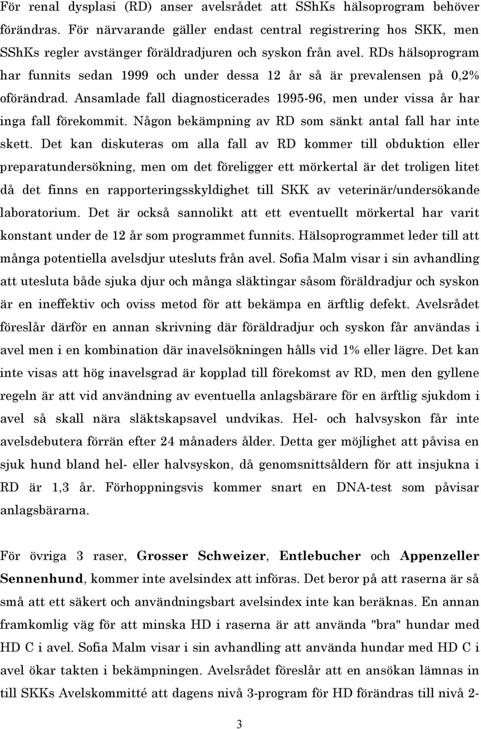 RDs hälsoprogram har funnits sedan 1999 och under dessa 12 år så är prevalensen på 0,2% oförändrad. Ansamlade fall diagnosticerades 1995-96, men under vissa år har inga fall förekommit.