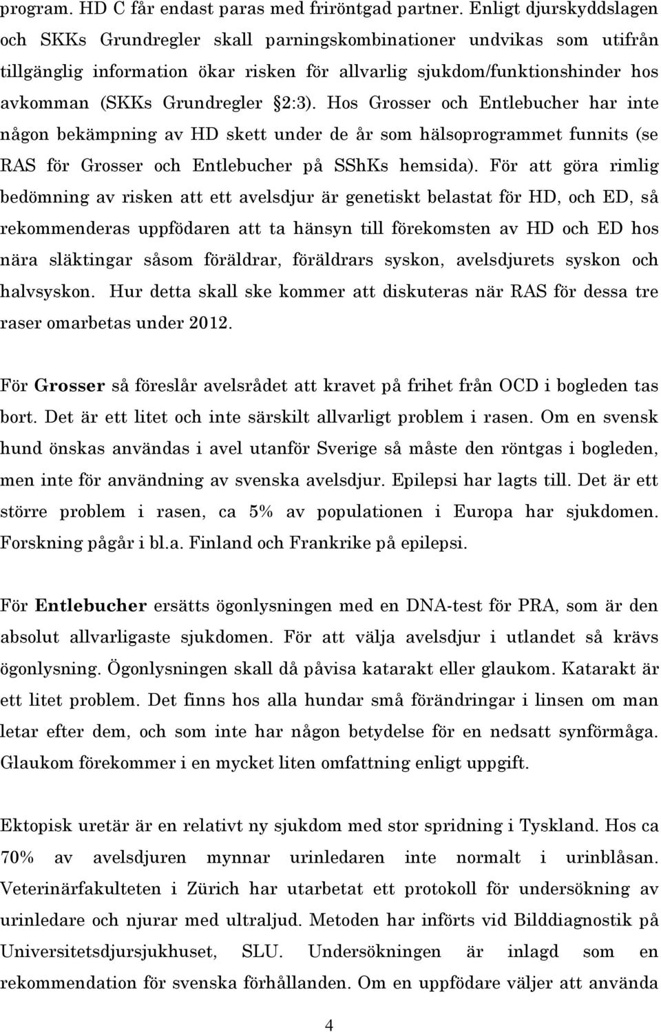 2:3). Hos Grosser och Entlebucher har inte någon bekämpning av HD skett under de år som hälsoprogrammet funnits (se RAS för Grosser och Entlebucher på SShKs hemsida).