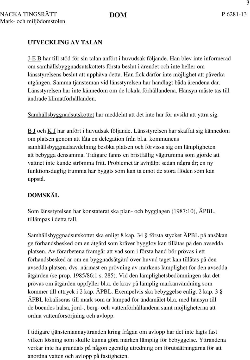 Samma tjänsteman vid länsstyrelsen har handlagt båda ärendena där. Länsstyrelsen har inte kännedom om de lokala förhållandena. Hänsyn måste tas till ändrade klimatförhållanden.