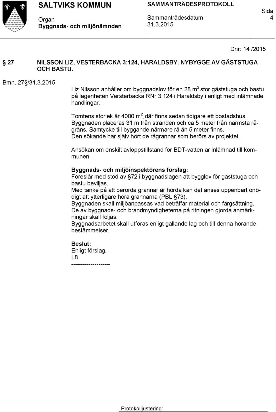 Tomtens storlek är 4000 m 2, där finns sedan tidigare ett bostadshus. Byggnaden placeras 31 m från stranden och ca 5 meter från närmsta rågräns. Samtycke till byggande närmare rå än 5 meter finns.